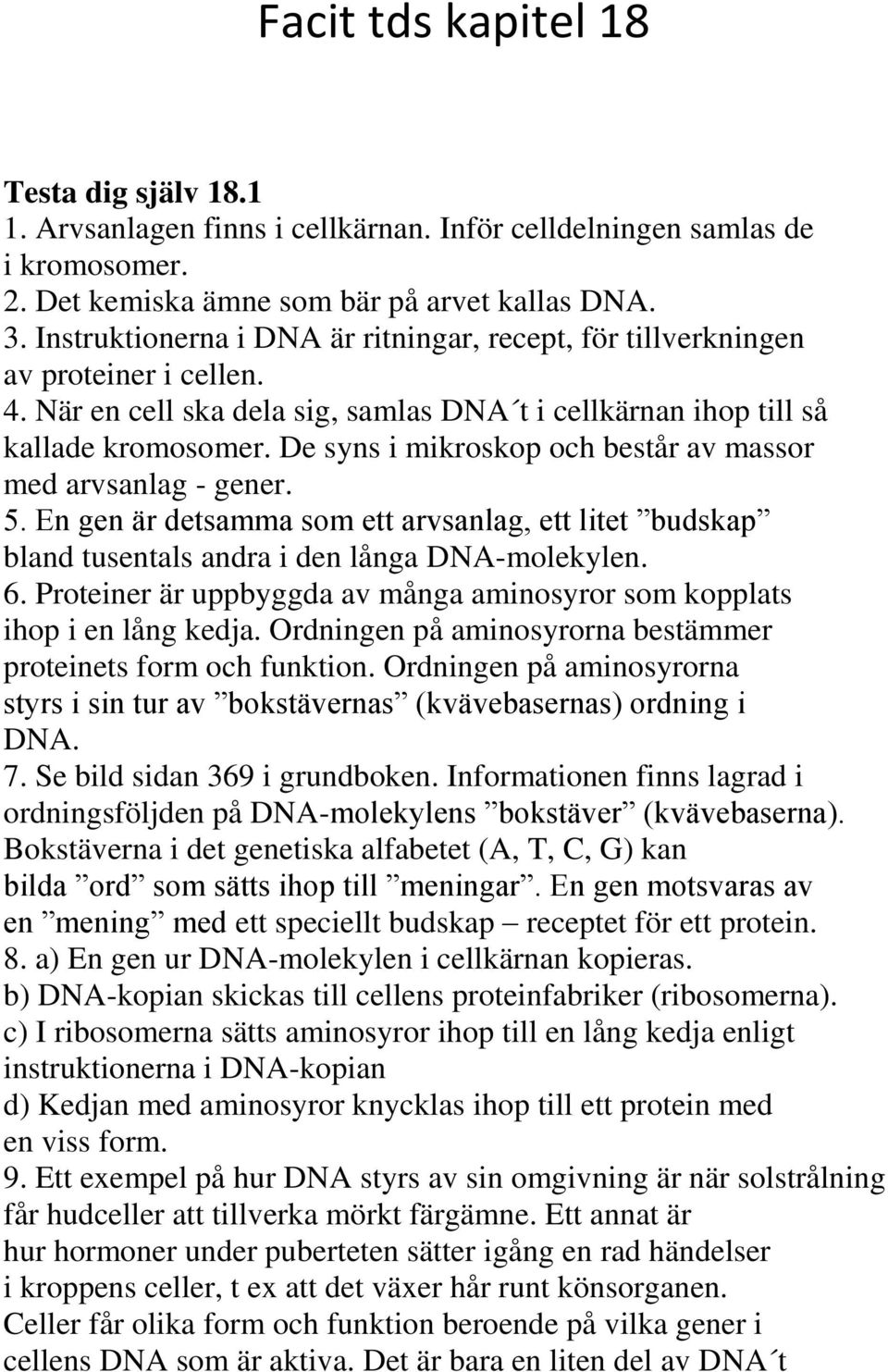 De syns i mikroskop och består av massor med arvsanlag - gener. 5. En gen är detsamma som ett arvsanlag, ett litet budskap bland tusentals andra i den långa DNA-molekylen. 6.