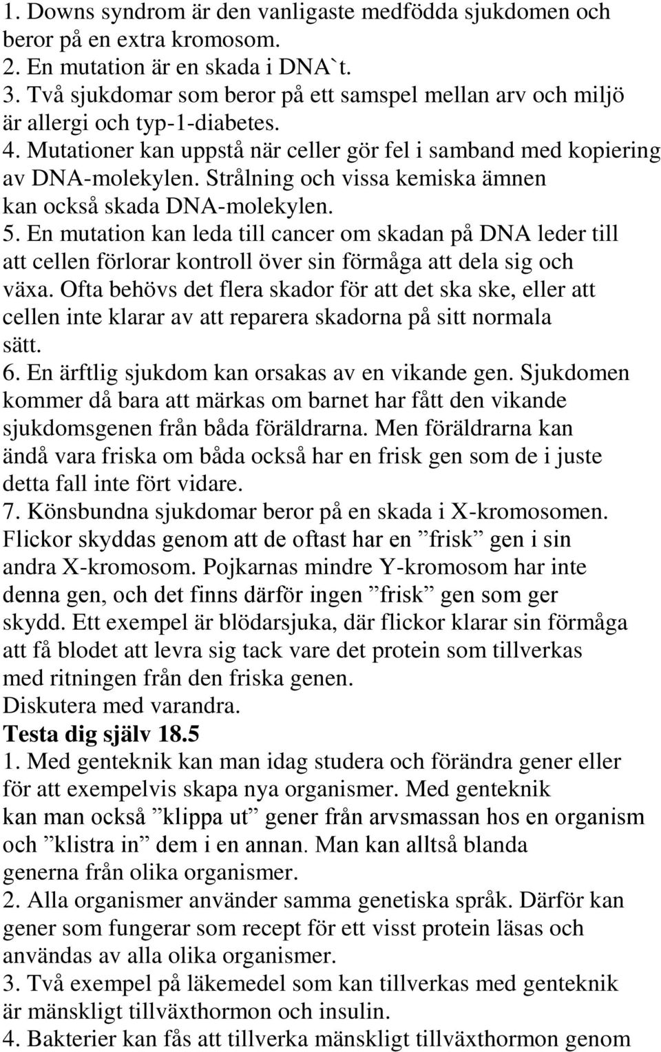 Strålning och vissa kemiska ämnen kan också skada DNA-molekylen. 5. En mutation kan leda till cancer om skadan på DNA leder till att cellen förlorar kontroll över sin förmåga att dela sig och växa.