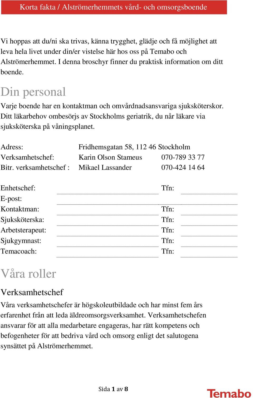 Ditt läkarbehov ombesörjs av Stockholms geriatrik, du når läkare via sjuksköterska på våningsplanet. Adress: Fridhemsgatan 58, 112 46 Stockholm Verksamhetschef: Karin Olson Stameus 070-789 33 77 Bitr.