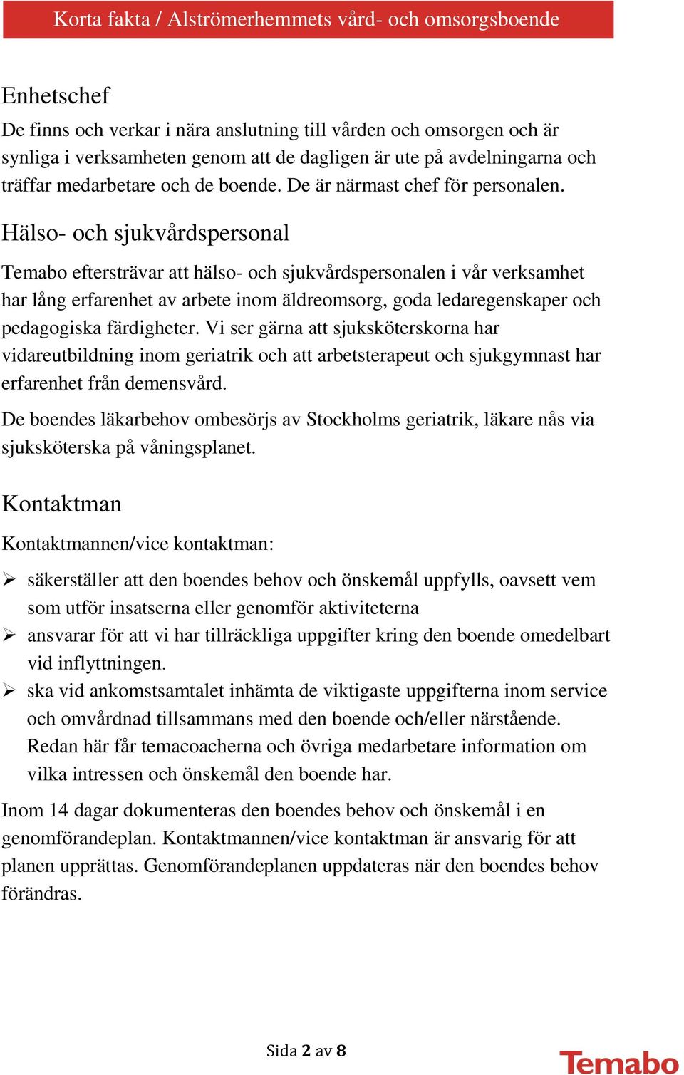 Hälso- och sjukvårdspersonal Temabo eftersträvar att hälso- och sjukvårdspersonalen i vår verksamhet har lång erfarenhet av arbete inom äldreomsorg, goda ledaregenskaper och pedagogiska färdigheter.