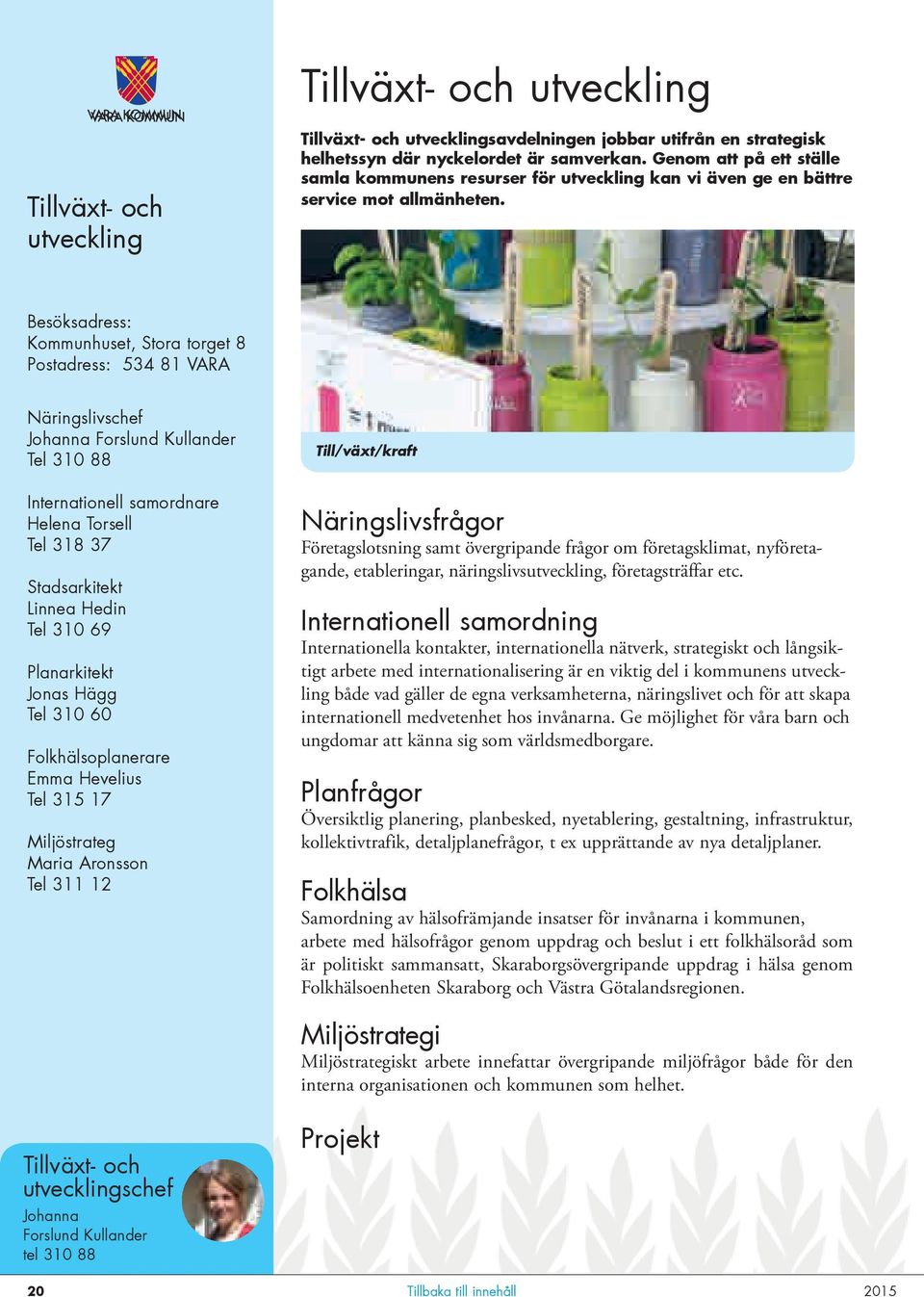 Besöksadress: Kommunhuset, Stora torget 8 Postadress: 534 81 VARA Näringslivschef Johanna Forslund Kullander Tel 310 88 Internationell samordnare Helena Torsell Tel 318 37 Stadsarkitekt Linnea Hedin
