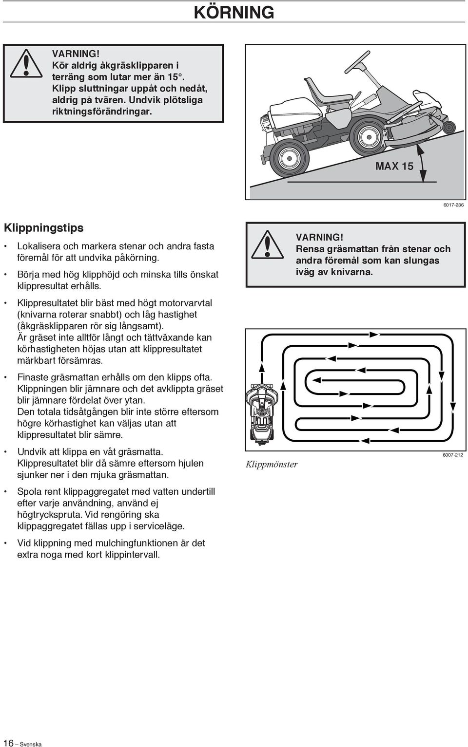 Klippresultatet blir bäst med högt motorvarvtal (knivarna roterar snabbt) och låg hastighet (åkgräsklipparen rör sig långsamt).