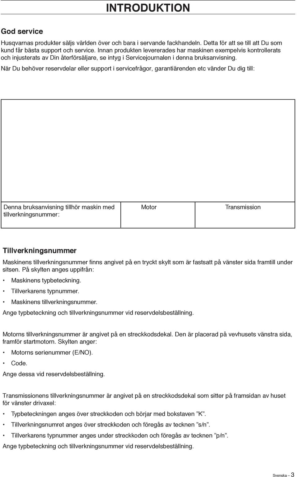 När Du behöver reservdelar eller support i servicefrågor, garantiärenden etc vänder Du dig till: Denna bruksanvisning tillhör maskin med tillverkningsnummer: Motor Transmission Tillverkningsnummer