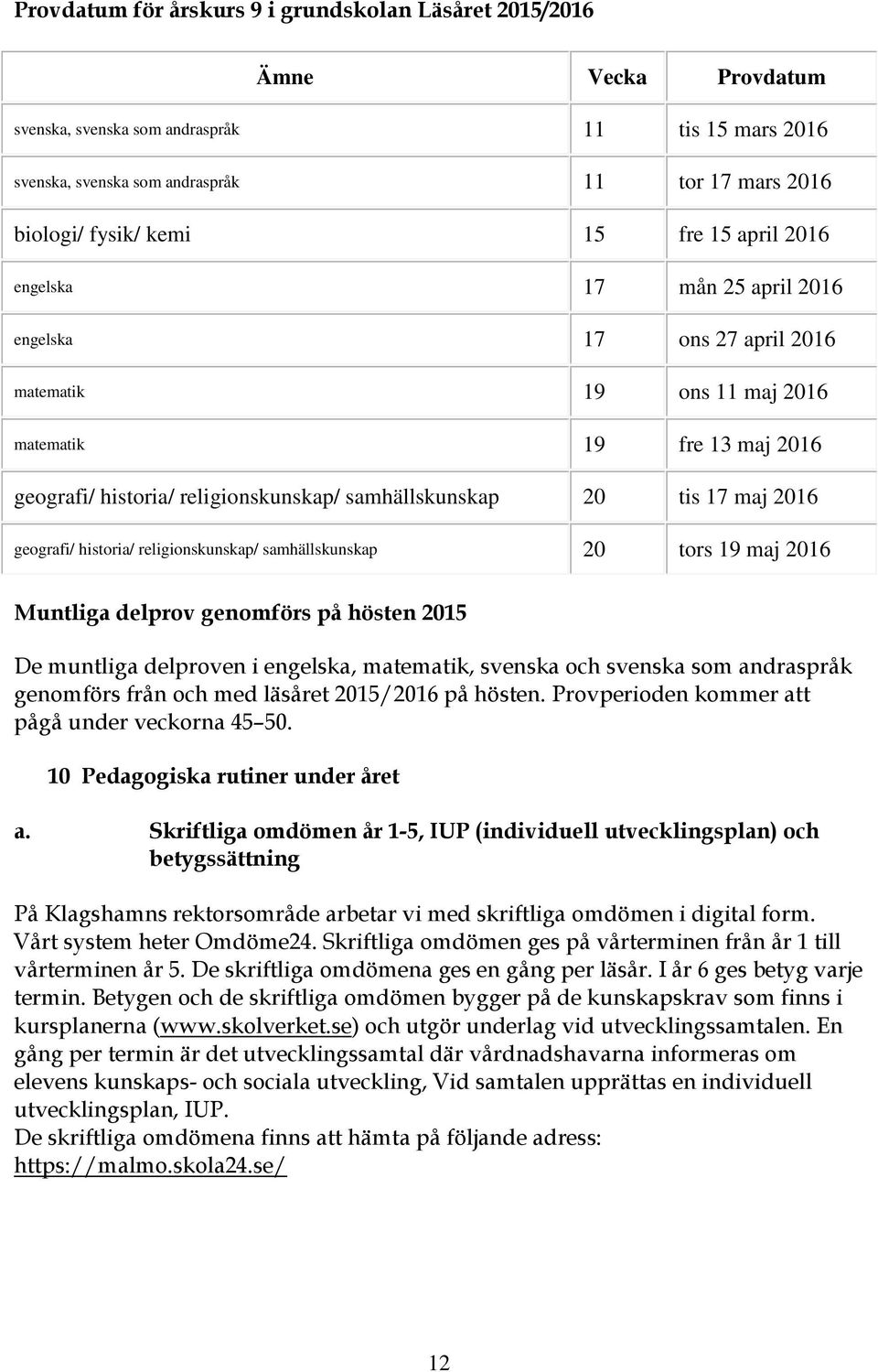 20 tis 17 maj 2016 geografi/ historia/ religionskunskap/ samhällskunskap 20 tors 19 maj 2016 Muntliga delprov genomförs på hösten 2015 De muntliga delproven i engelska, matematik, svenska och svenska