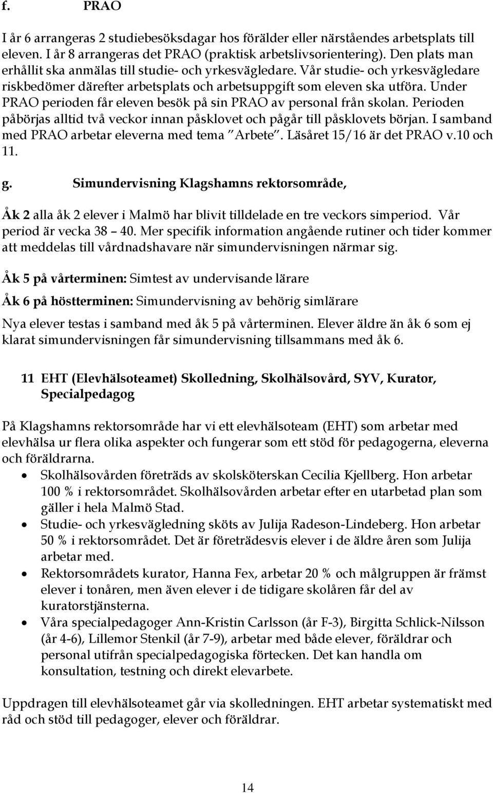 Under PRAO perioden får eleven besök på sin PRAO av personal från skolan. Perioden påbörjas alltid två veckor innan påsklovet och pågår till påsklovets början.