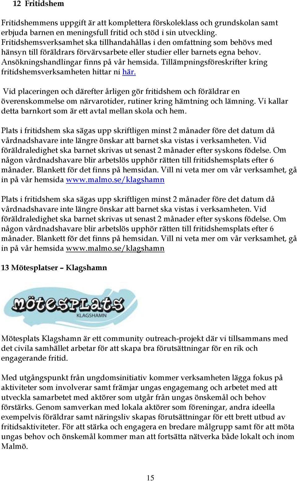 Tillämpningsföreskrifter kring fritidshemsverksamheten hittar ni här.