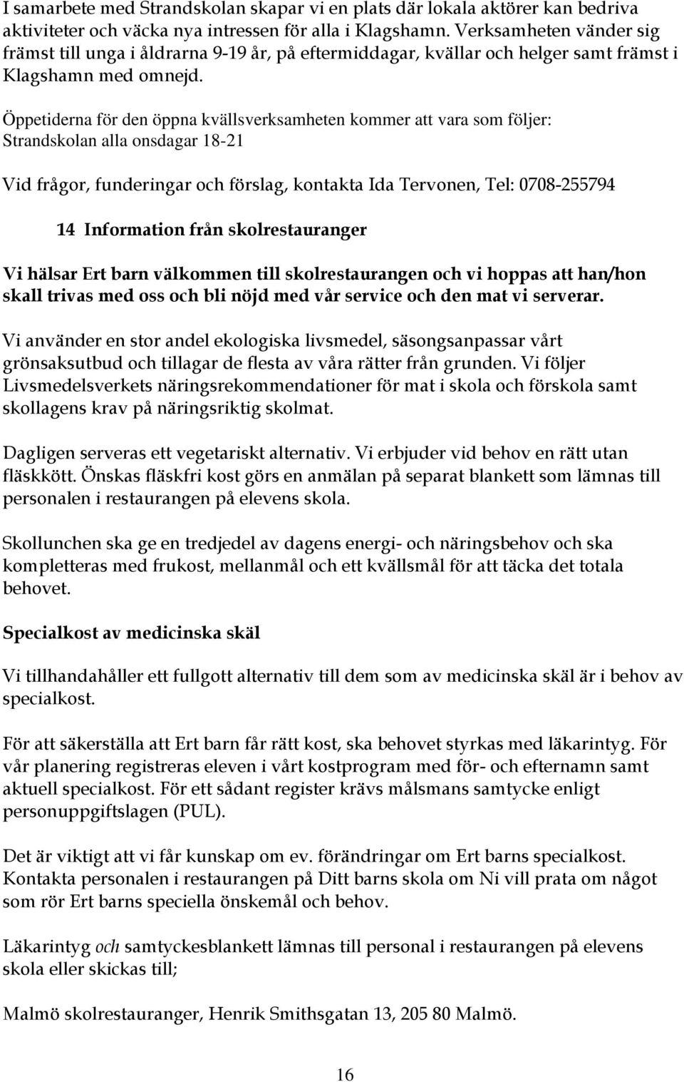 Öppetiderna för den öppna kvällsverksamheten kommer att vara som följer: Strandskolan alla onsdagar 18-21 Vid frågor, funderingar och förslag, kontakta Ida Tervonen, Tel: 0708-255794 14 Information