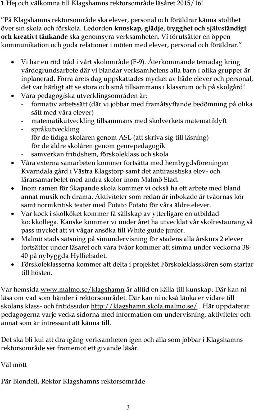 Vi förutsätter en öppen kommunikation och goda relationer i möten med elever, personal och föräldrar. Vi har en röd tråd i vårt skolområde (F-9).