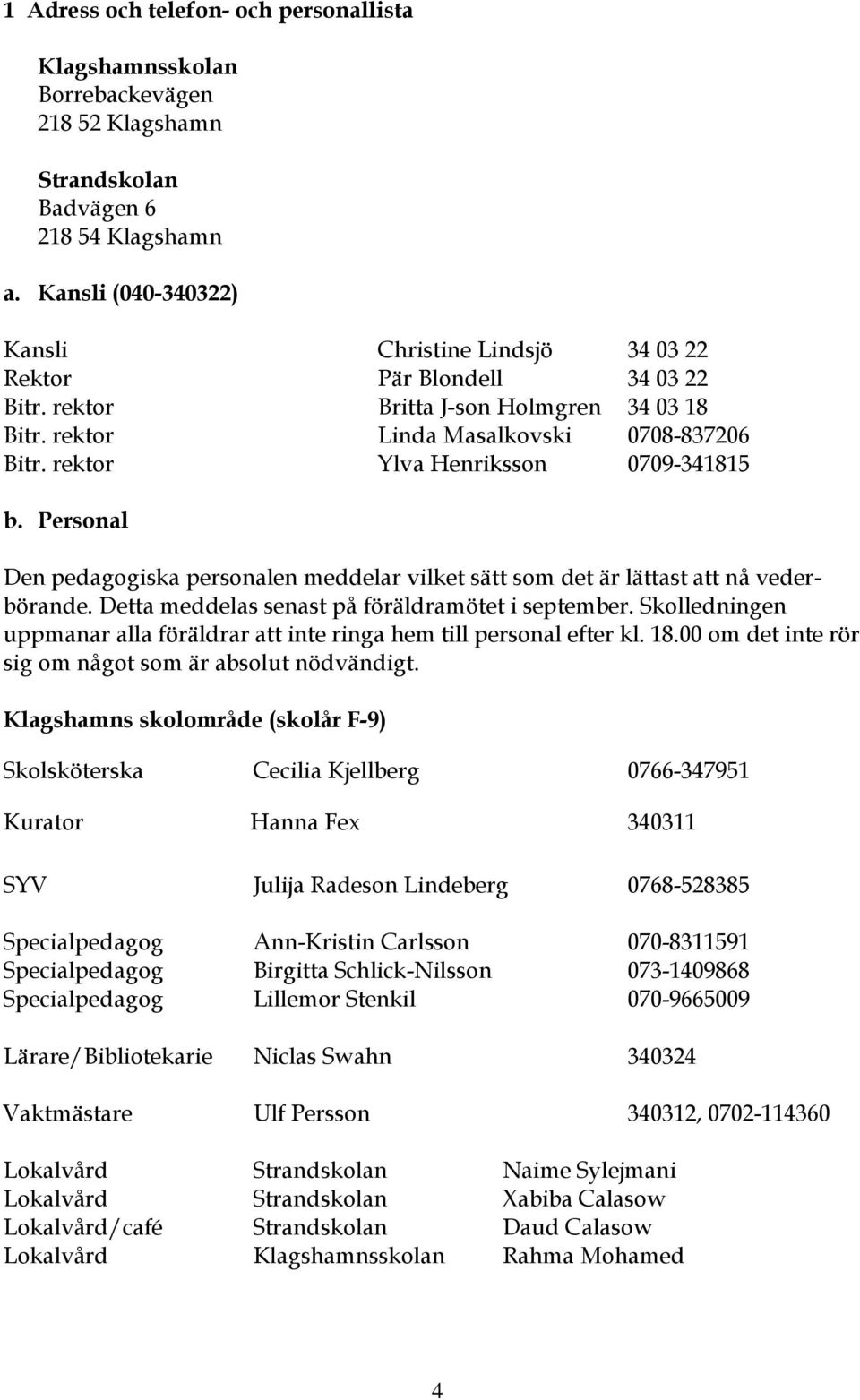 rektor Ylva Henriksson 0709-341815 b. Personal Den pedagogiska personalen meddelar vilket sätt som det är lättast att nå vederbörande. Detta meddelas senast på föräldramötet i september.