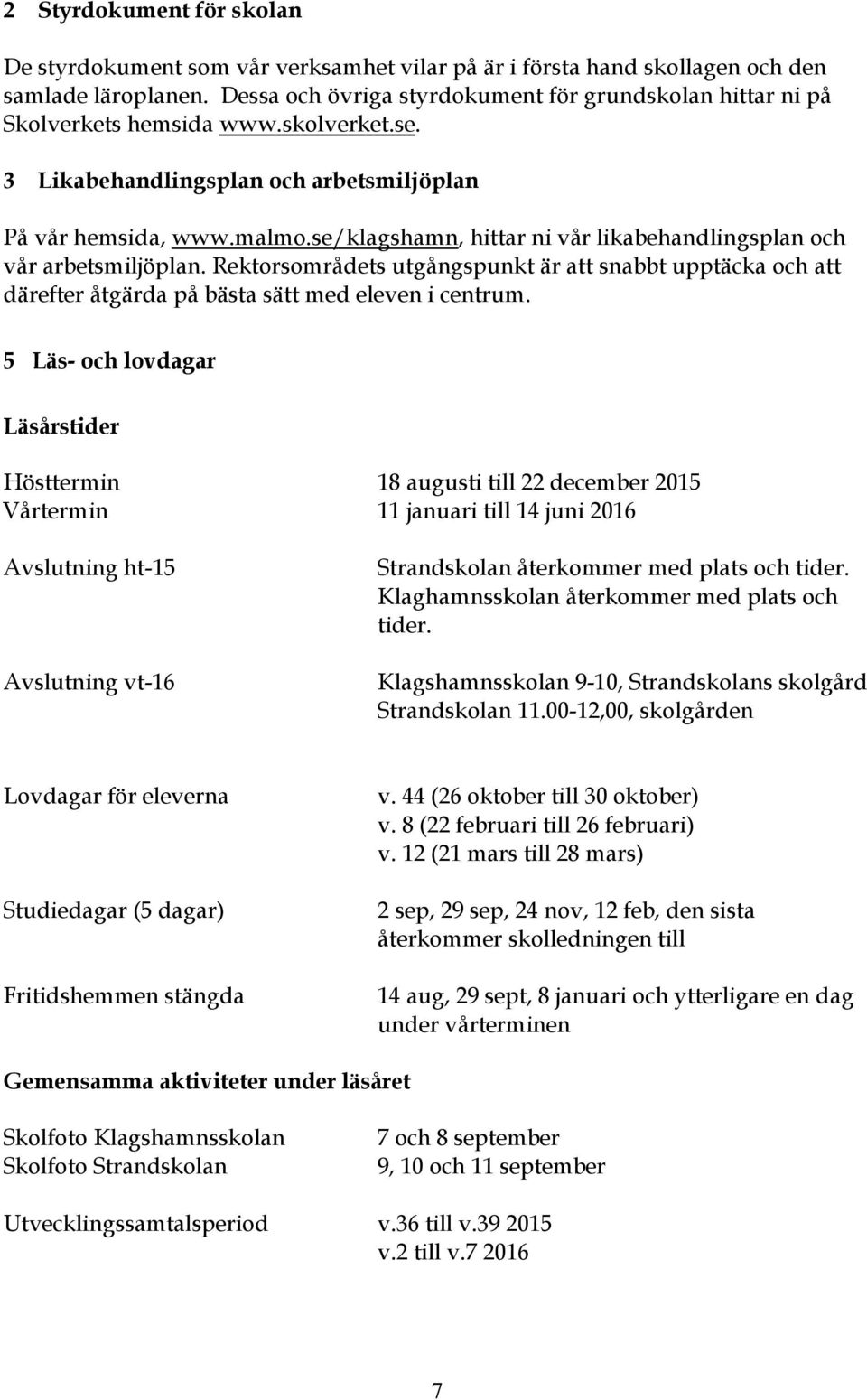 se/klagshamn, hittar ni vår likabehandlingsplan och vår arbetsmiljöplan. Rektorsområdets utgångspunkt är att snabbt upptäcka och att därefter åtgärda på bästa sätt med eleven i centrum.