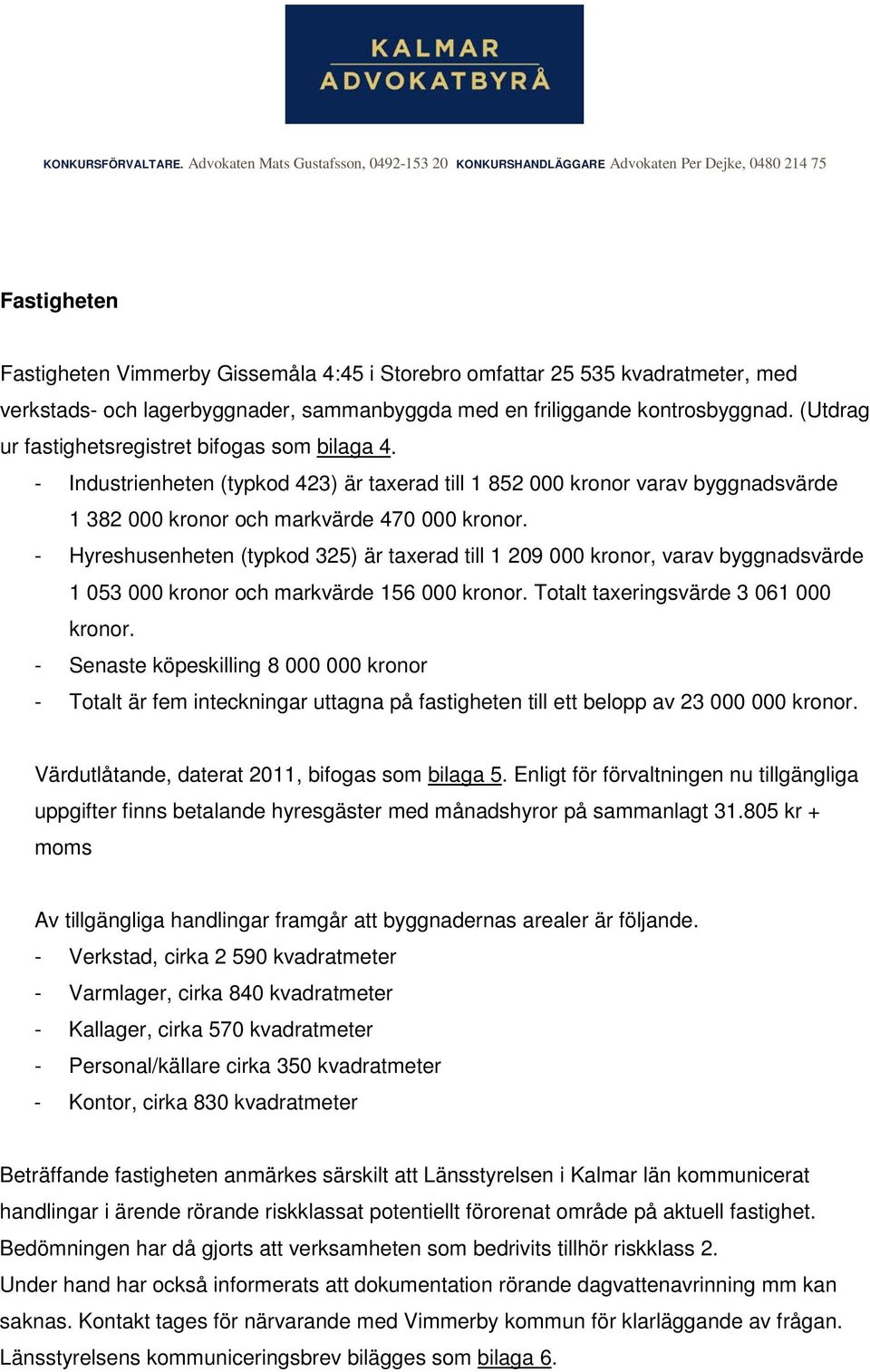 - Hyreshusenheten (typkod 325) är taxerad till 1 209 000 kronor, varav byggnadsvärde 1 053 000 kronor och markvärde 156 000 kronor. Totalt taxeringsvärde 3 061 000 kronor.