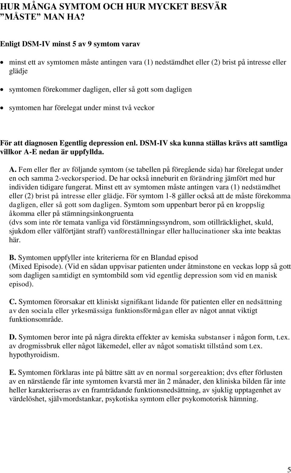symtomen har förelegat under minst två veckor För att diagnosen Egentlig depression enl. DSM-IV ska kunna ställas krävs att samtliga villkor A-