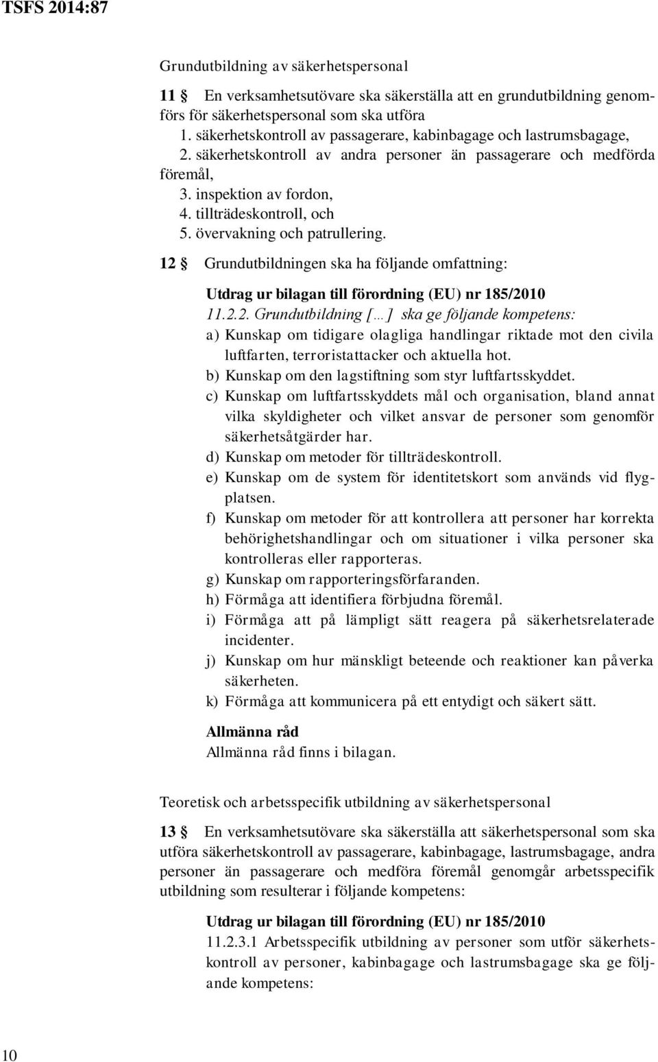 övervakning och patrullering. 12 Grundutbildningen ska ha följande omfattning: 11.2.2. Grundutbildning [ ] ska ge följande kompetens: a) Kunskap om tidigare olagliga handlingar riktade mot den civila luftfarten, terroristattacker och aktuella hot.