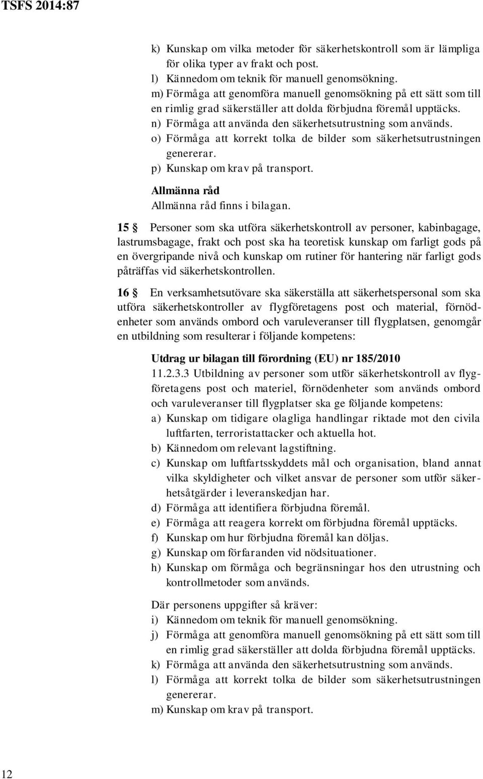 o) Förmåga att korrekt tolka de bilder som säkerhetsutrustningen genererar. p) Kunskap om krav på transport. Allmänna råd Allmänna råd finns i bilagan.