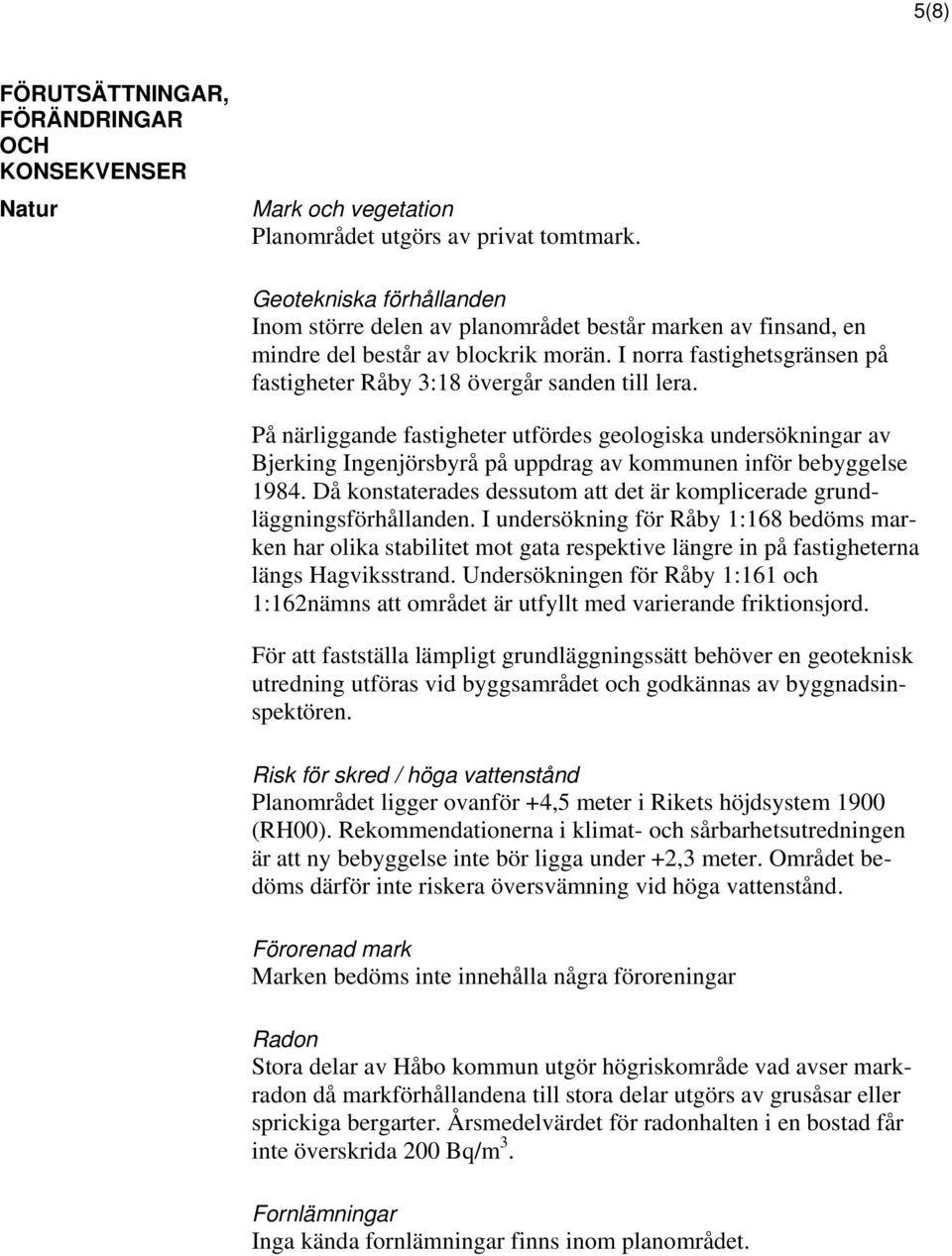 På närliggande fastigheter utfördes geologiska undersökningar av Bjerking Ingenjörsbyrå på uppdrag av kommunen inför bebyggelse 1984.