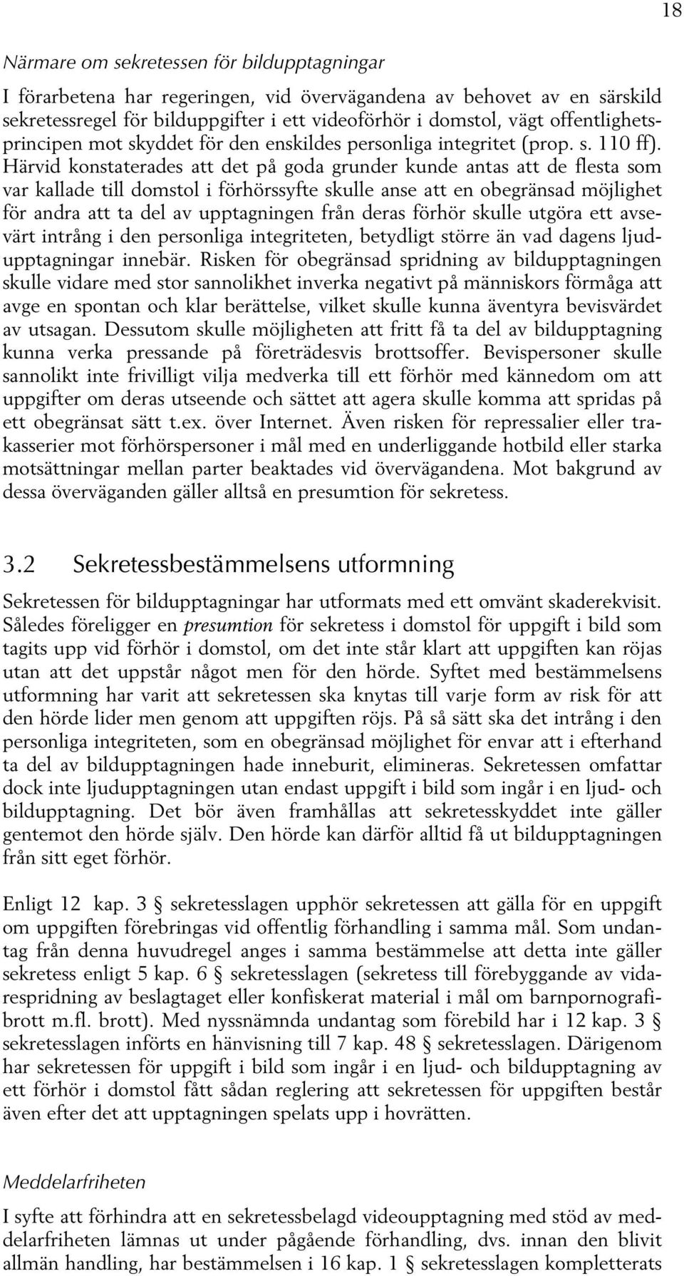 Härvid konstaterades att det på goda grunder kunde antas att de flesta som var kallade till domstol i förhörssyfte skulle anse att en obegränsad möjlighet för andra att ta del av upptagningen från