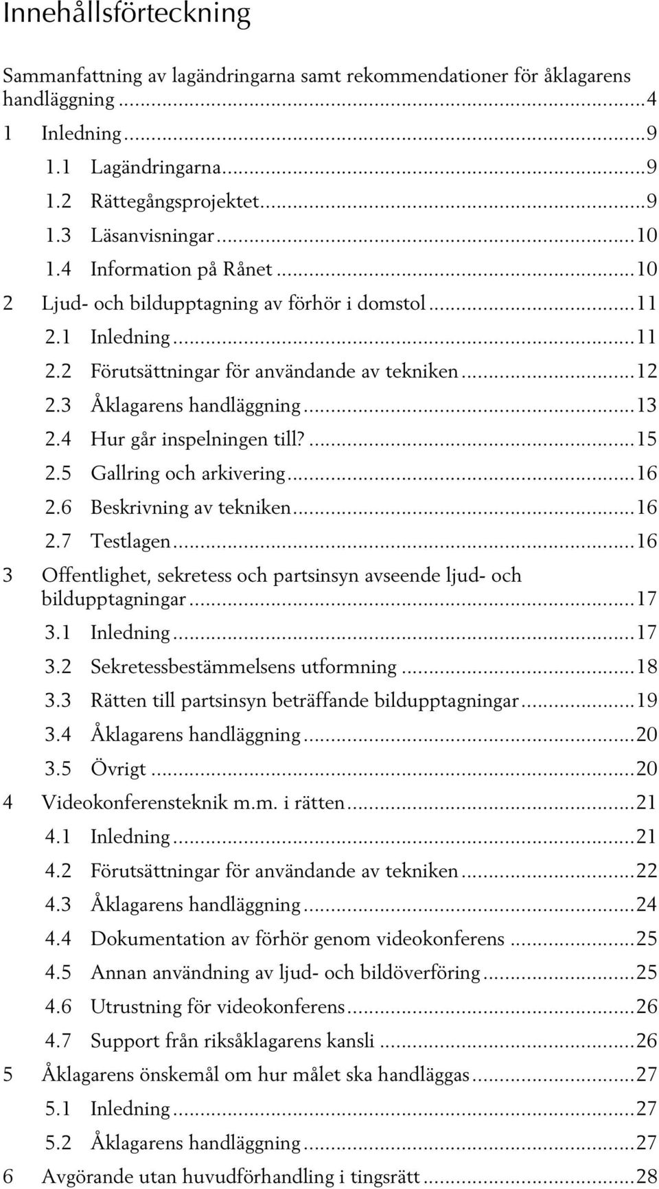 4 Hur går inspelningen till?...15 2.5 Gallring och arkivering...16 2.6 Beskrivning av tekniken...16 2.7 Testlagen...16 3 Offentlighet, sekretess och partsinsyn avseende ljud- och bildupptagningar.