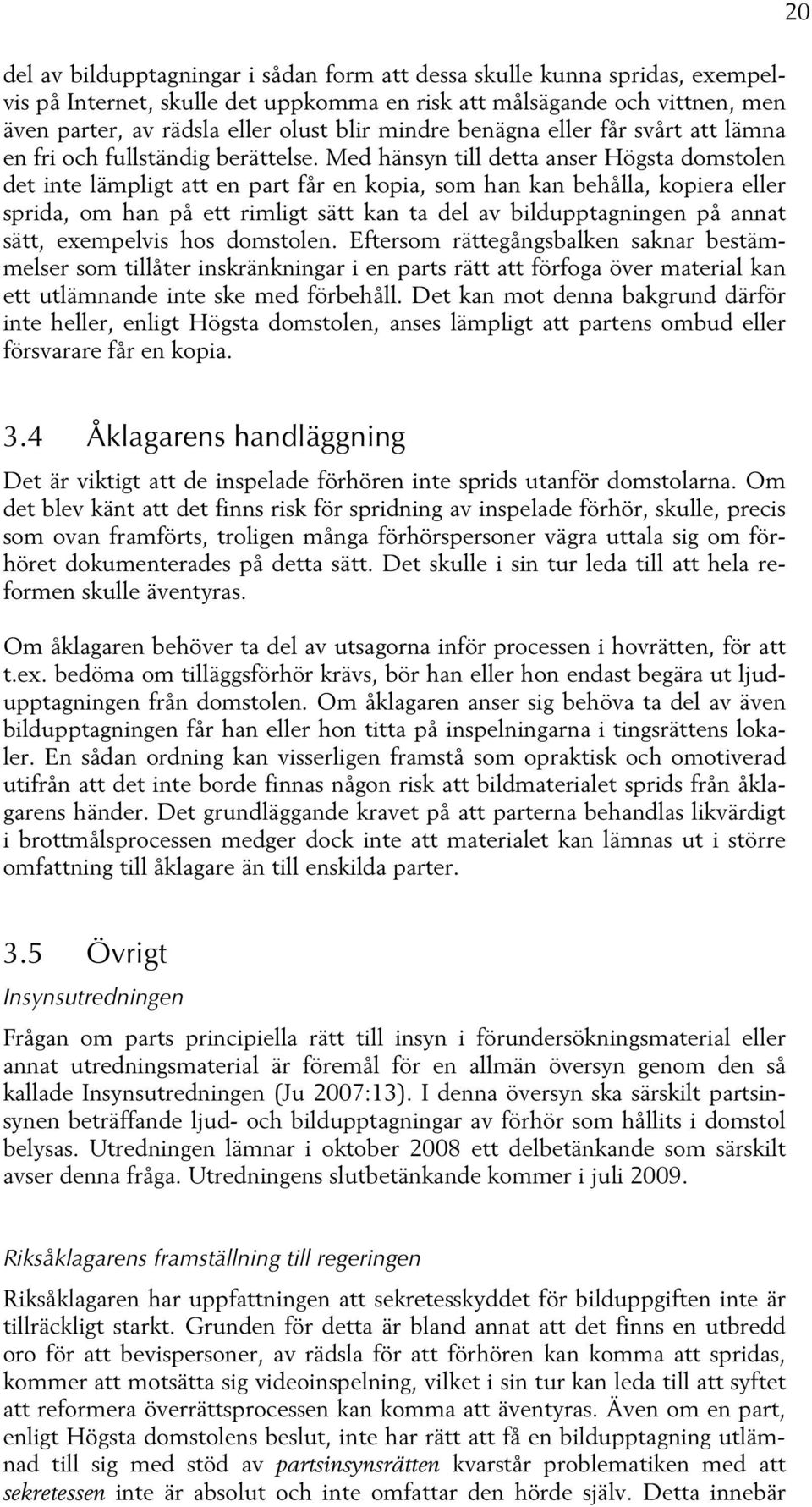 Med hänsyn till detta anser Högsta domstolen det inte lämpligt att en part får en kopia, som han kan behålla, kopiera eller sprida, om han på ett rimligt sätt kan ta del av bildupptagningen på annat