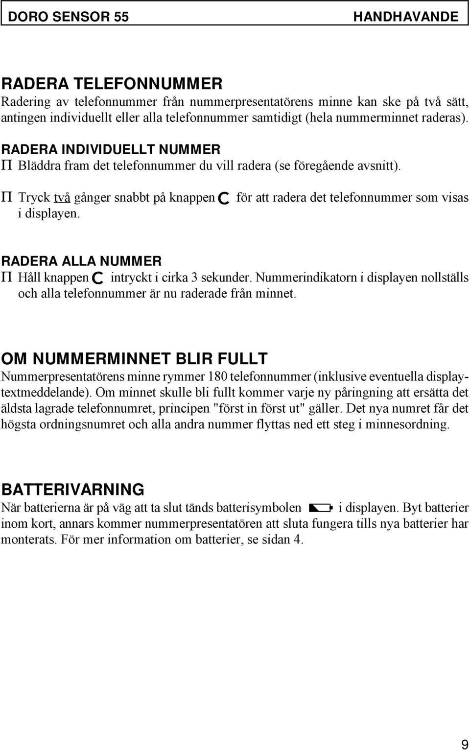 för att radera det telefonnummer som visas RADERA ALLA NUMMER P Håll knappen intryckt i cirka 3 sekunder. Nummerindikatorn i displayen nollställs och alla telefonnummer är nu raderade från minnet.