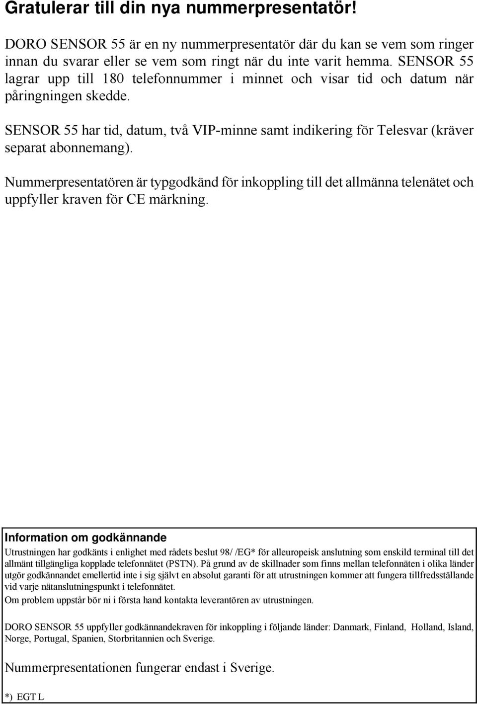Nummerpresentatören är typgodkänd för inkoppling till det allmänna telenätet och uppfyller kraven för CE märkning.