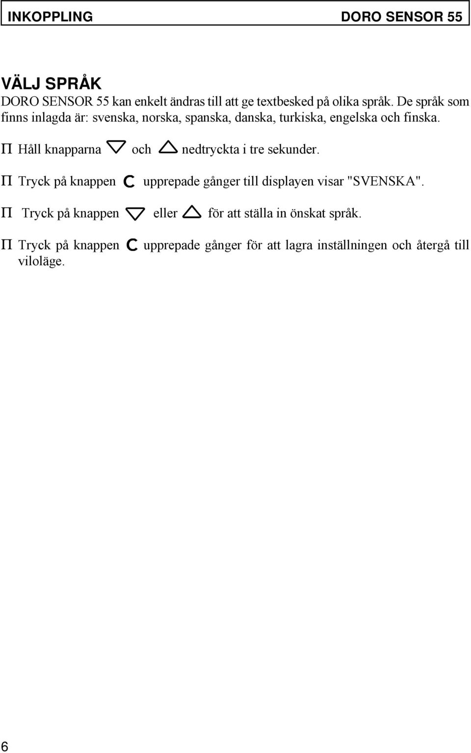 P Håll knapparna och nedtryckta i tre sekunder. P Tryck på knappen upprepade gånger till displayen visar "SVENSKA".