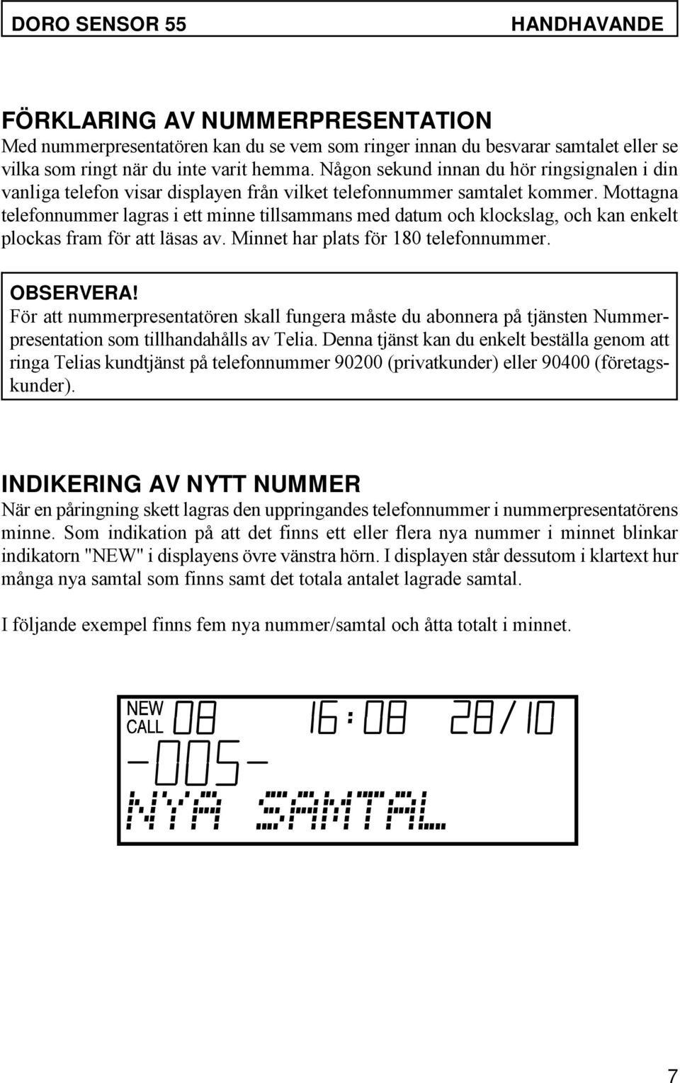 Mottagna telefonnummer lagras i ett minne tillsammans med datum och klockslag, och kan enkelt plockas fram för att läsas av. Minnet har plats för 180 telefonnummer. OBSERVERA!