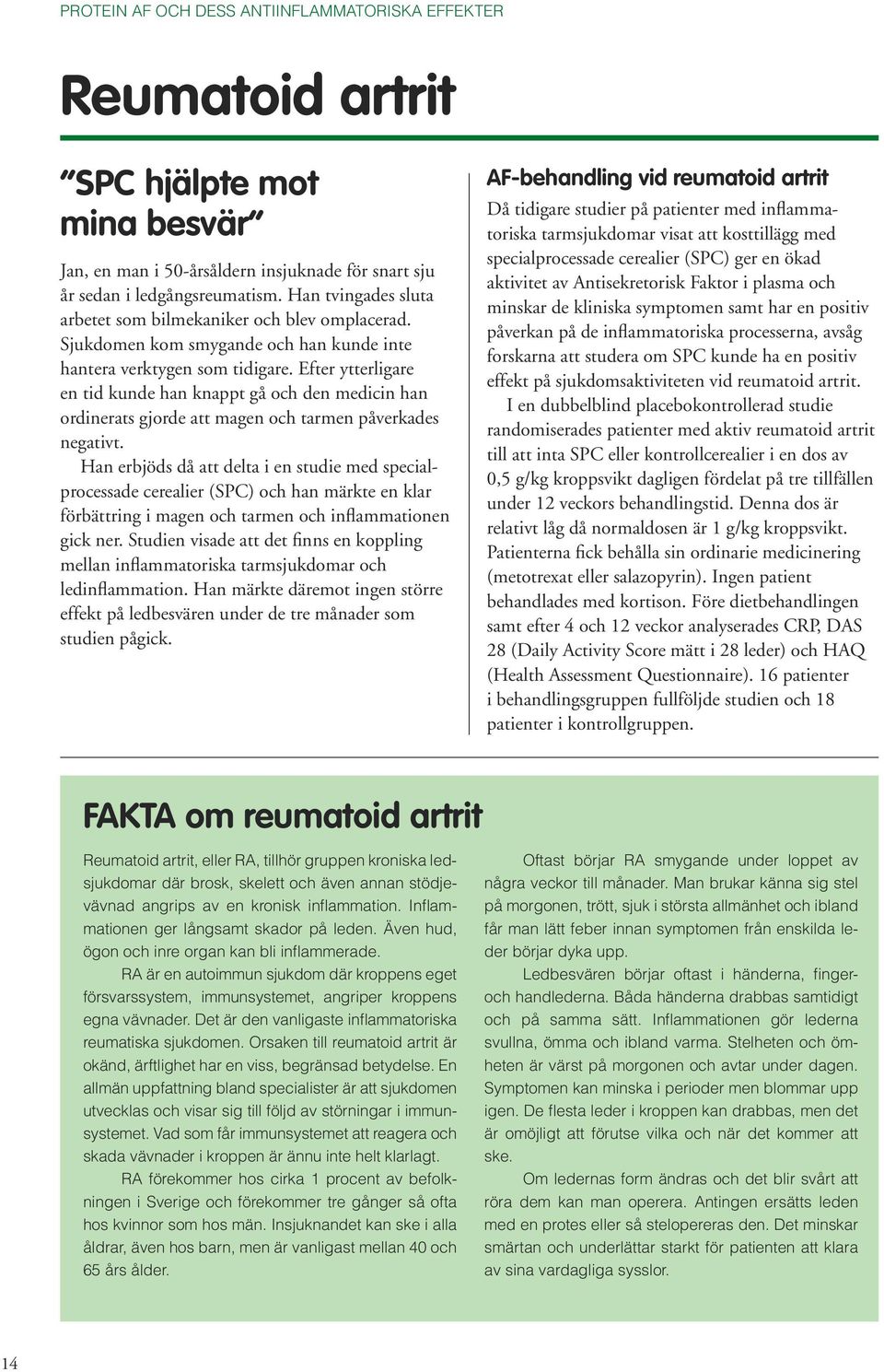 Efter ytterligare en tid kunde han knappt gå och den medicin han ordinerats gjorde att magen och tarmen påverkades negativt.