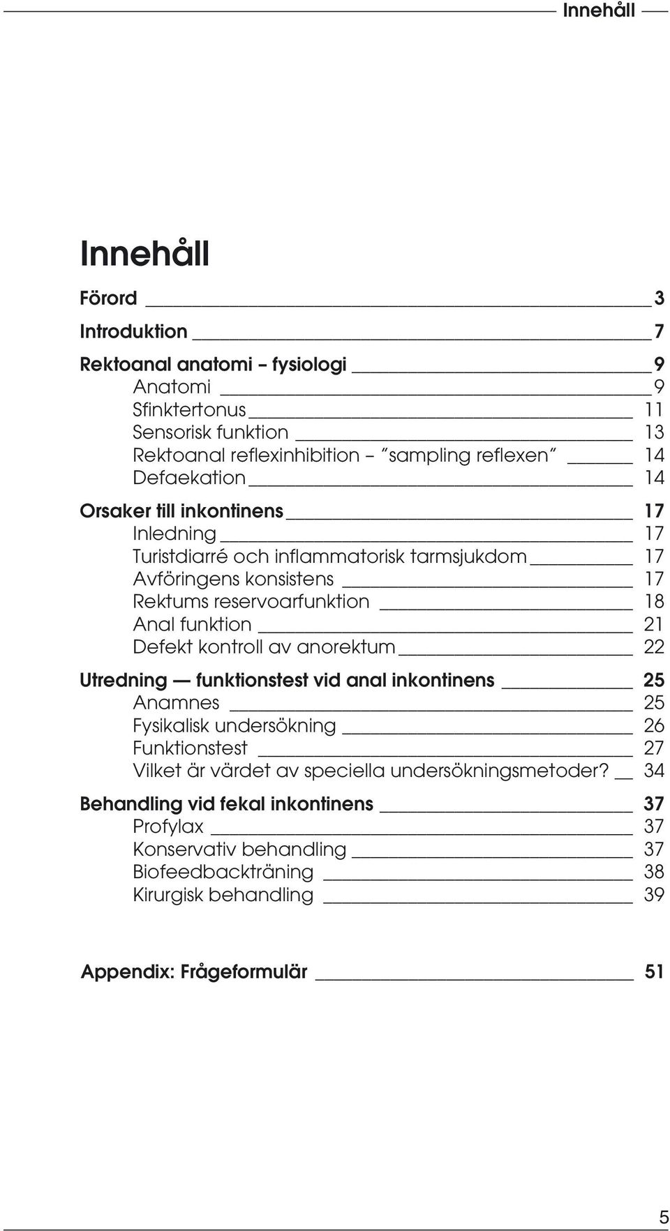 funktion 21 Defekt kontroll av anorektum 22 Utredning funktionstest vid anal inkontinens 25 Anamnes 25 Fysikalisk undersökning 26 Funktionstest 27 Vilket är värdet av