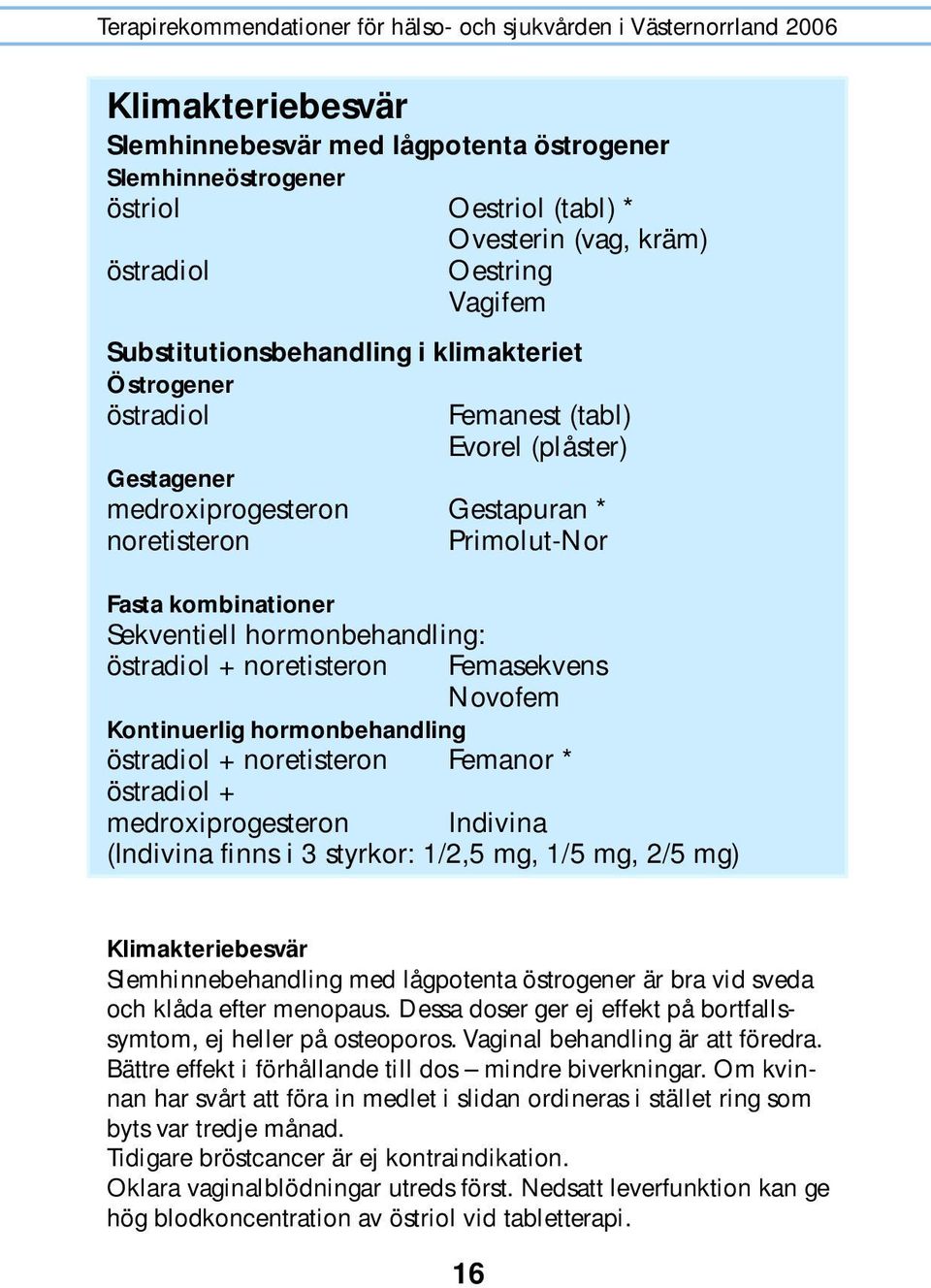 Femasekvens Novofem Kontinuerlig hormonbehandling östradiol + noretisteron Femanor * östradiol + medroxiprogesteron Indivina (Indivina finns i 3 styrkor: 1/2,5 mg, 1/5 mg, 2/5 mg) Klimakteriebesvär