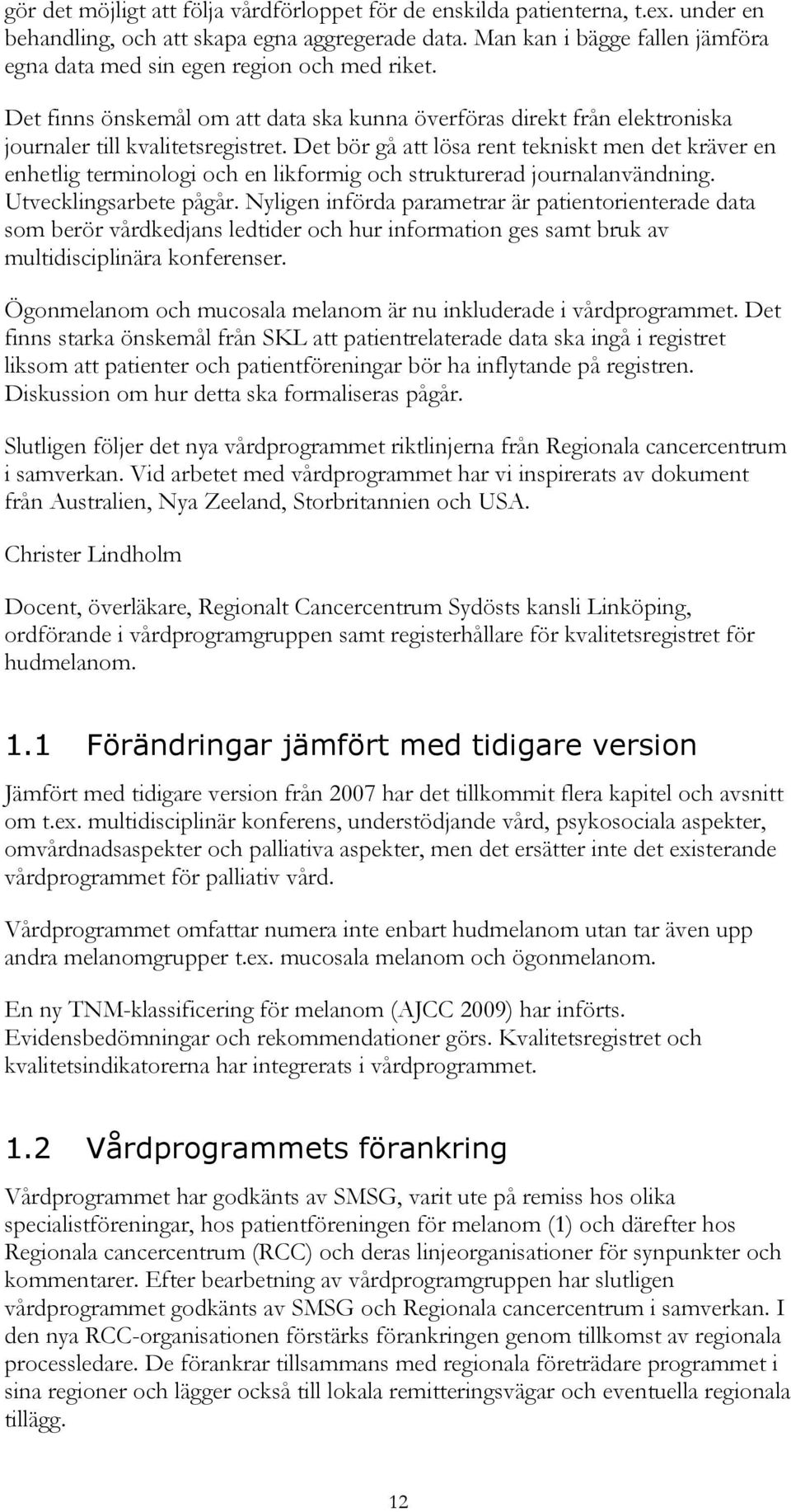 Det bör gå att lösa rent tekniskt men det kräver en enhetlig terminologi och en likformig och strukturerad journalanvändning. Utvecklingsarbete pågår.