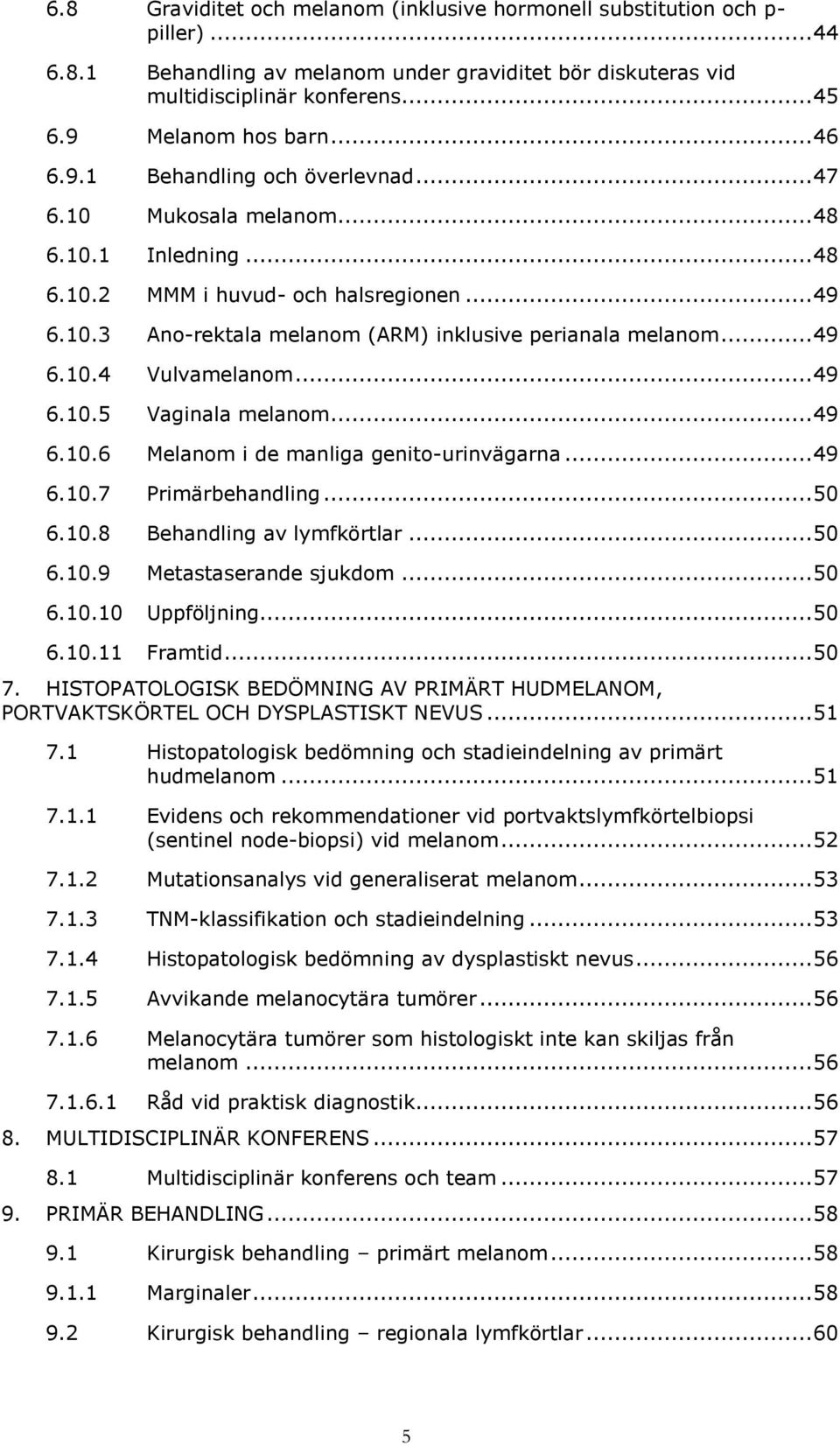 .. 49 6.10.4 Vulvamelanom... 49 6.10.5 Vaginala melanom... 49 6.10.6 Melanom i de manliga genito-urinvägarna... 49 6.10.7 Primärbehandling... 50 6.10.8 Behandling av lymfkörtlar... 50 6.10.9 Metastaserande sjukdom.