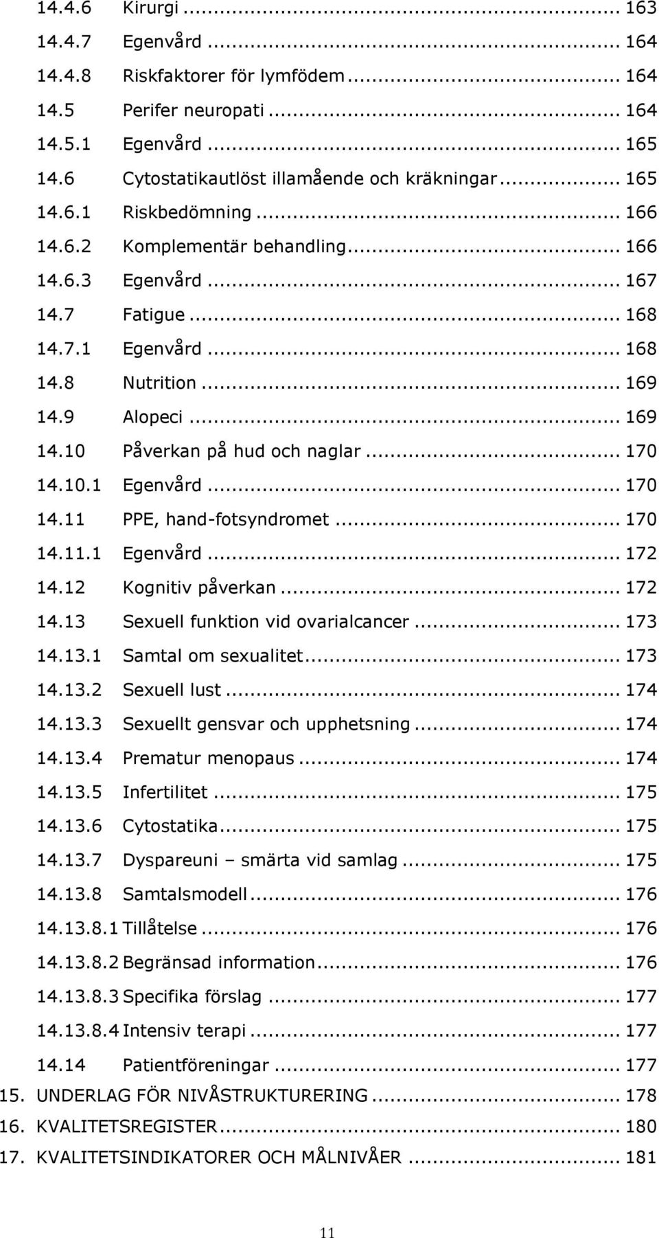 10.1 Egenvård... 170 14.11 PPE, hand-fotsyndromet... 170 14.11.1 Egenvård... 172 14.12 Kognitiv påverkan... 172 14.13 Sexuell funktion vid ovarialcancer... 173 14.13.1 Samtal om sexualitet... 173 14.13.2 Sexuell lust.