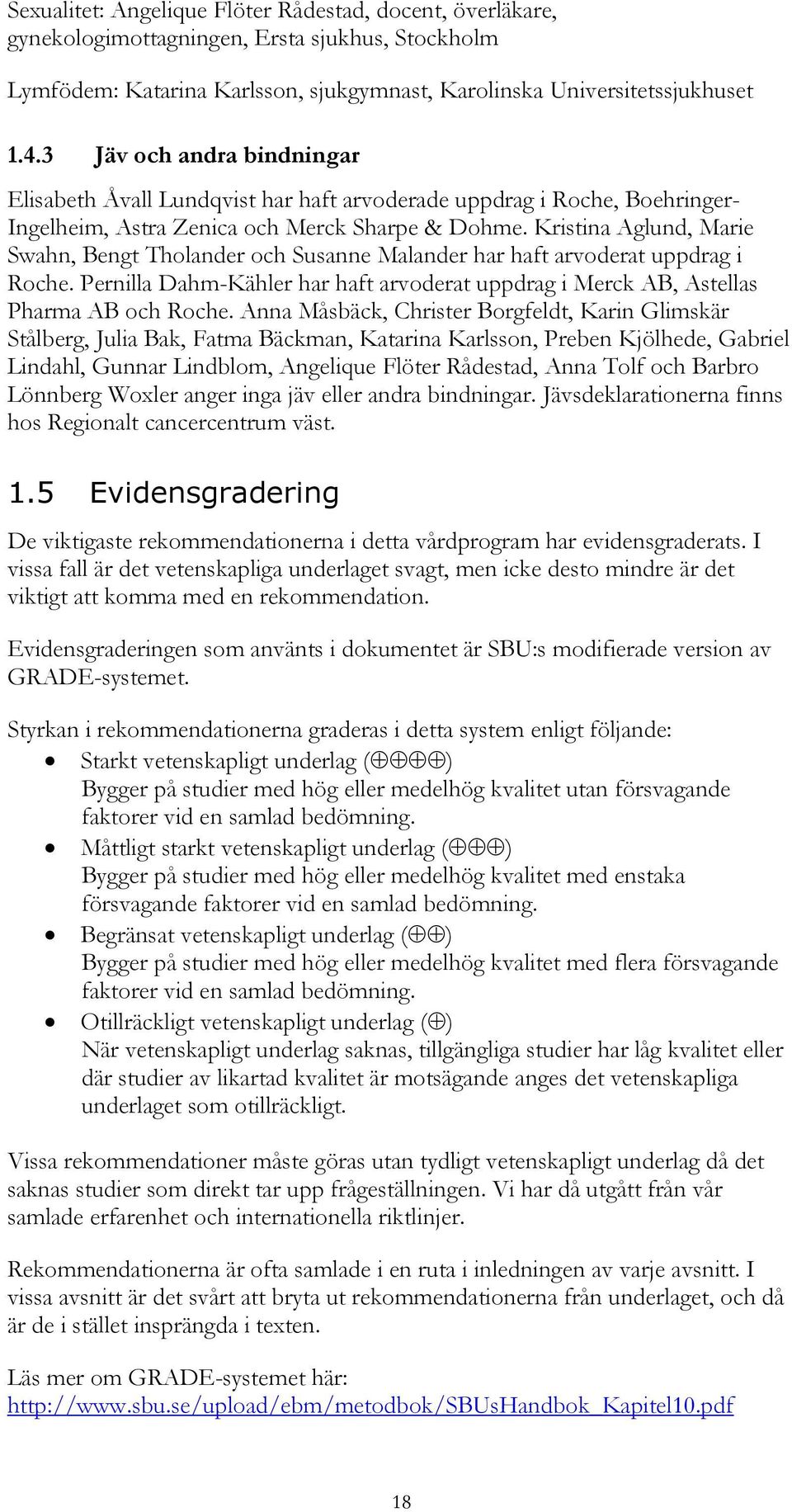 Kristina Aglund, Marie Swahn, Bengt Tholander och Susanne Malander har haft arvoderat uppdrag i Roche. Pernilla Dahm-Kähler har haft arvoderat uppdrag i Merck AB, Astellas Pharma AB och Roche.