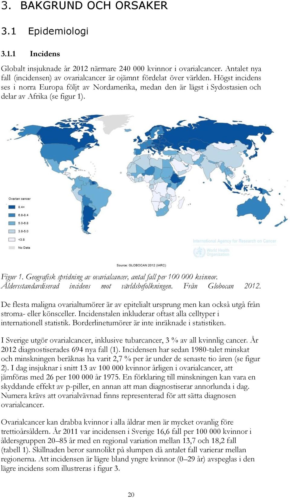 Högst incidens ses i norra Europa följt av Nordamerika, medan den är lägst i Sydostasien och delar av Afrika (se figur 1). Figur 1.