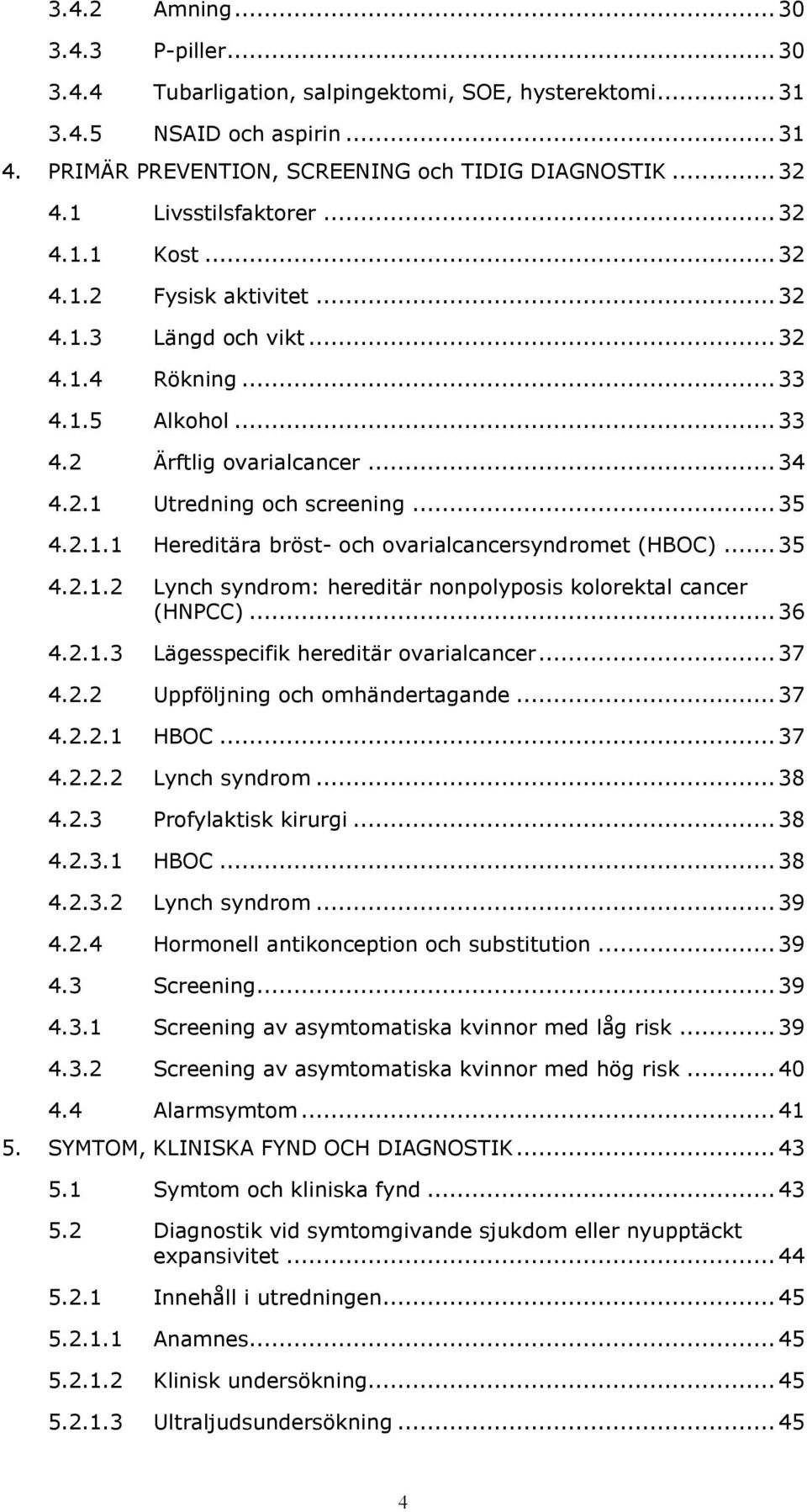 .. 35 4.2.1.1 Hereditära bröst- och ovarialcancersyndromet (HBOC)... 35 4.2.1.2 Lynch syndrom: hereditär nonpolyposis kolorektal cancer (HNPCC)... 36 4.2.1.3 Lägesspecifik hereditär ovarialcancer.