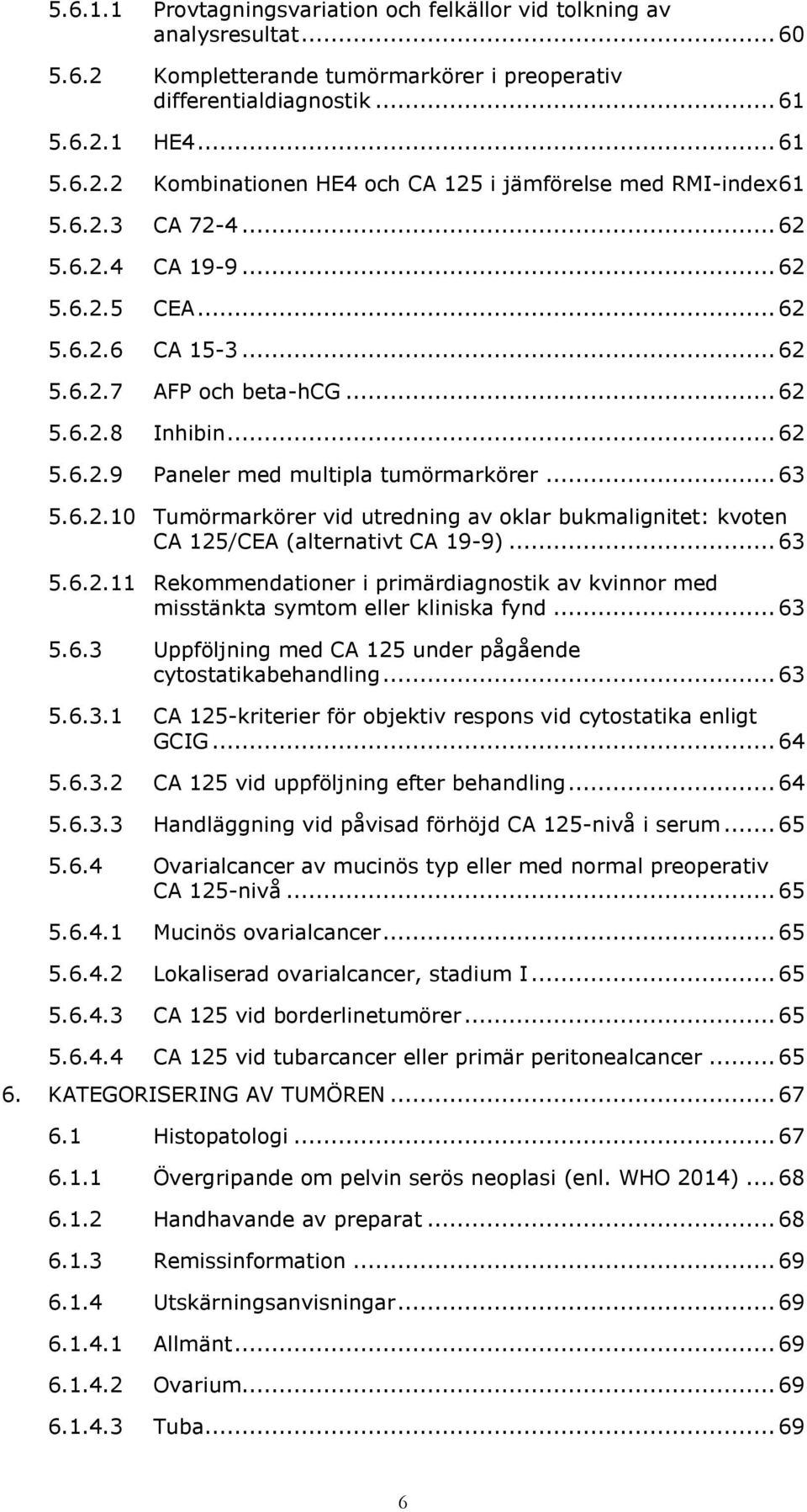 .. 63 5.6.2.11 Rekommendationer i primärdiagnostik av kvinnor med misstänkta symtom eller kliniska fynd... 63 5.6.3 Uppföljning med CA 125 under pågående cytostatikabehandling... 63 5.6.3.1 CA 125-kriterier för objektiv respons vid cytostatika enligt GCIG.