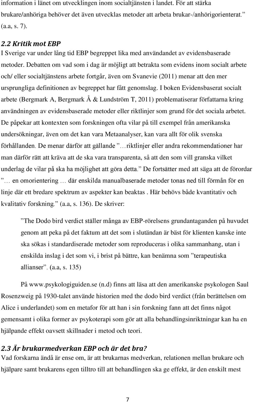 Debatten om vad som i dag är möjligt att betrakta som evidens inom socialt arbete och/ eller socialtjänstens arbete fortgår, även om Svanevie (2011) menar att den mer ursprungliga definitionen av