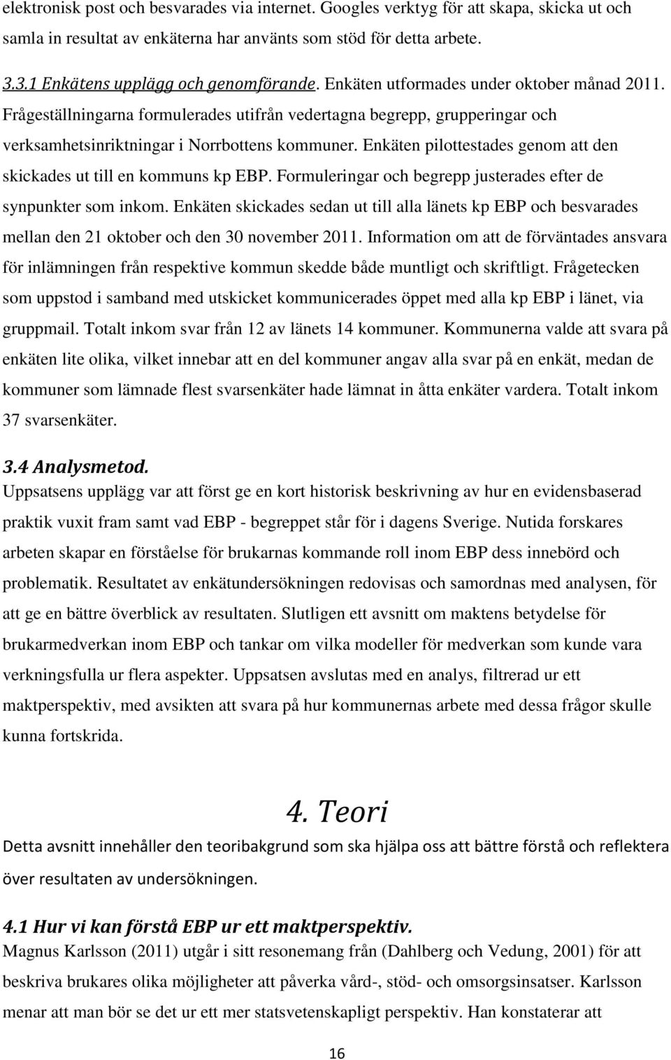 Enkäten pilottestades genom att den skickades ut till en kommuns kp EBP. Formuleringar och begrepp justerades efter de synpunkter som inkom.