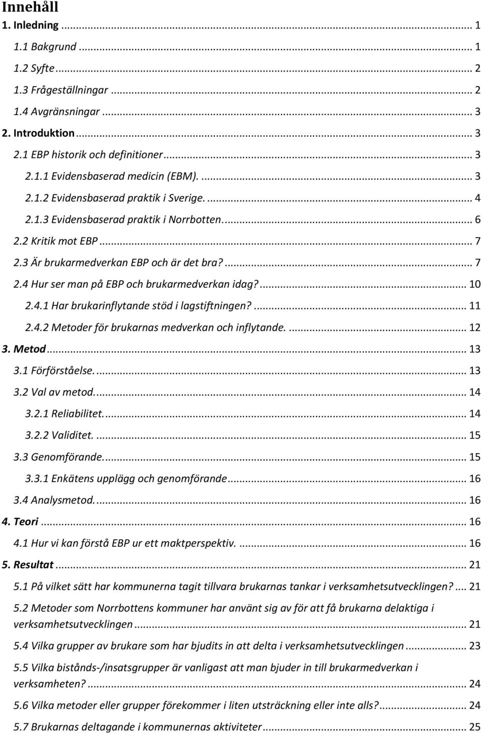 ... 10 2.4.1 Har brukarinflytande stöd i lagstiftningen?... 11 2.4.2 Metoder för brukarnas medverkan och inflytande.... 12 3. Metod... 13 3.1 Förförståelse.... 13 3.2 Val av metod.... 14 3.2.1 Reliabilitet.