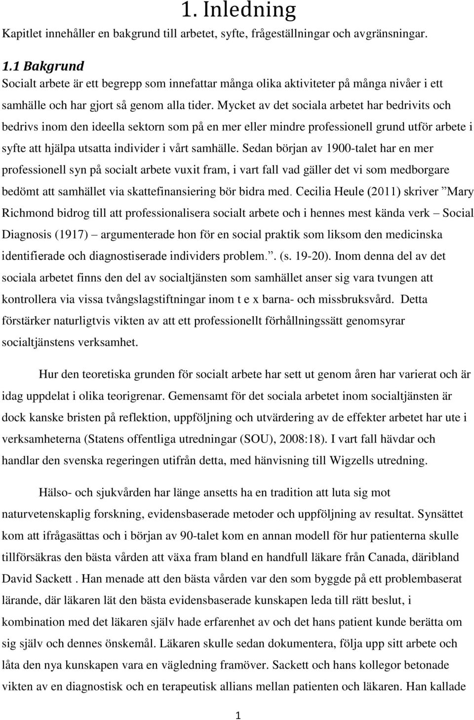 Mycket av det sociala arbetet har bedrivits och bedrivs inom den ideella sektorn som på en mer eller mindre professionell grund utför arbete i syfte att hjälpa utsatta individer i vårt samhälle.