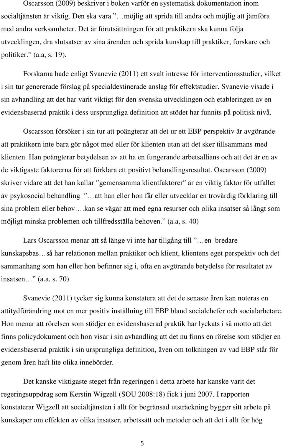 Forskarna hade enligt Svanevie (2011) ett svalt intresse för interventionsstudier, vilket i sin tur genererade förslag på specialdestinerade anslag för effektstudier.