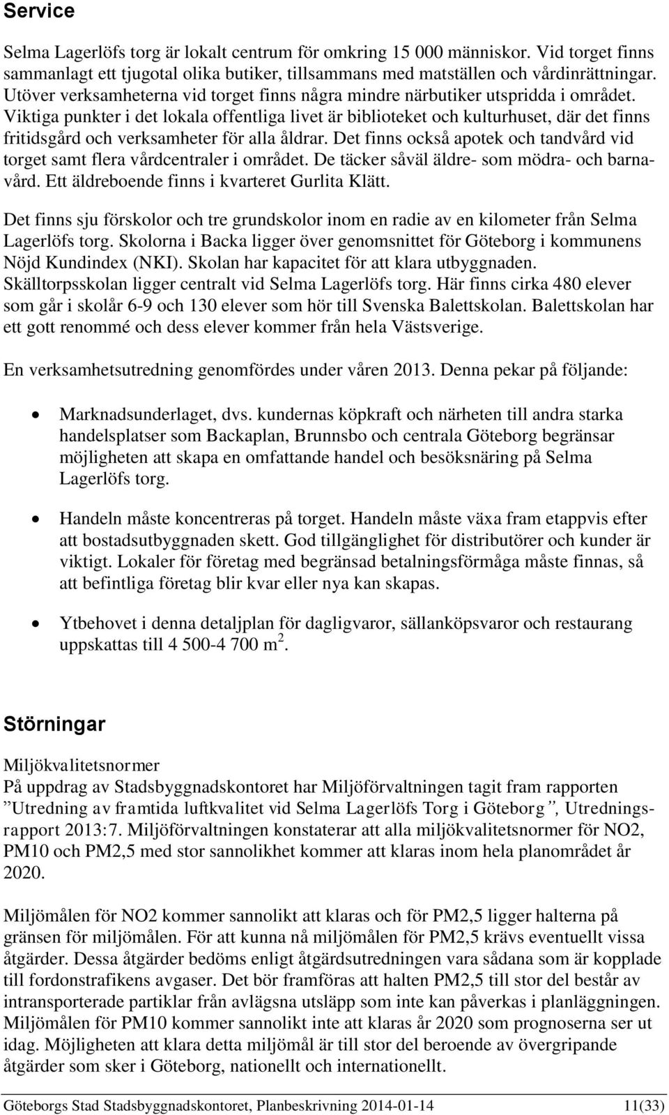 Viktiga punkter i det lokala offentliga livet är biblioteket och kulturhuset, där det finns fritidsgård och verksamheter för alla åldrar.