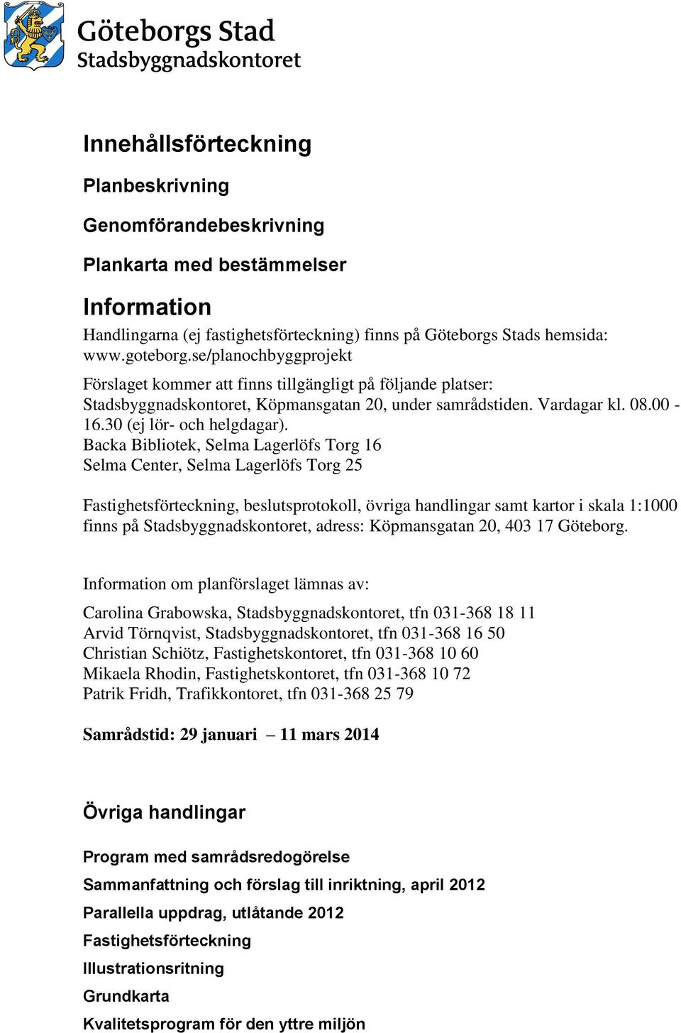 Backa Bibliotek, Selma Lagerlöfs Torg 16 Selma Center, Selma Lagerlöfs Torg 25 Fastighetsförteckning, beslutsprotokoll, övriga handlingar samt kartor i skala 1:1000 finns på Stadsbyggnadskontoret,