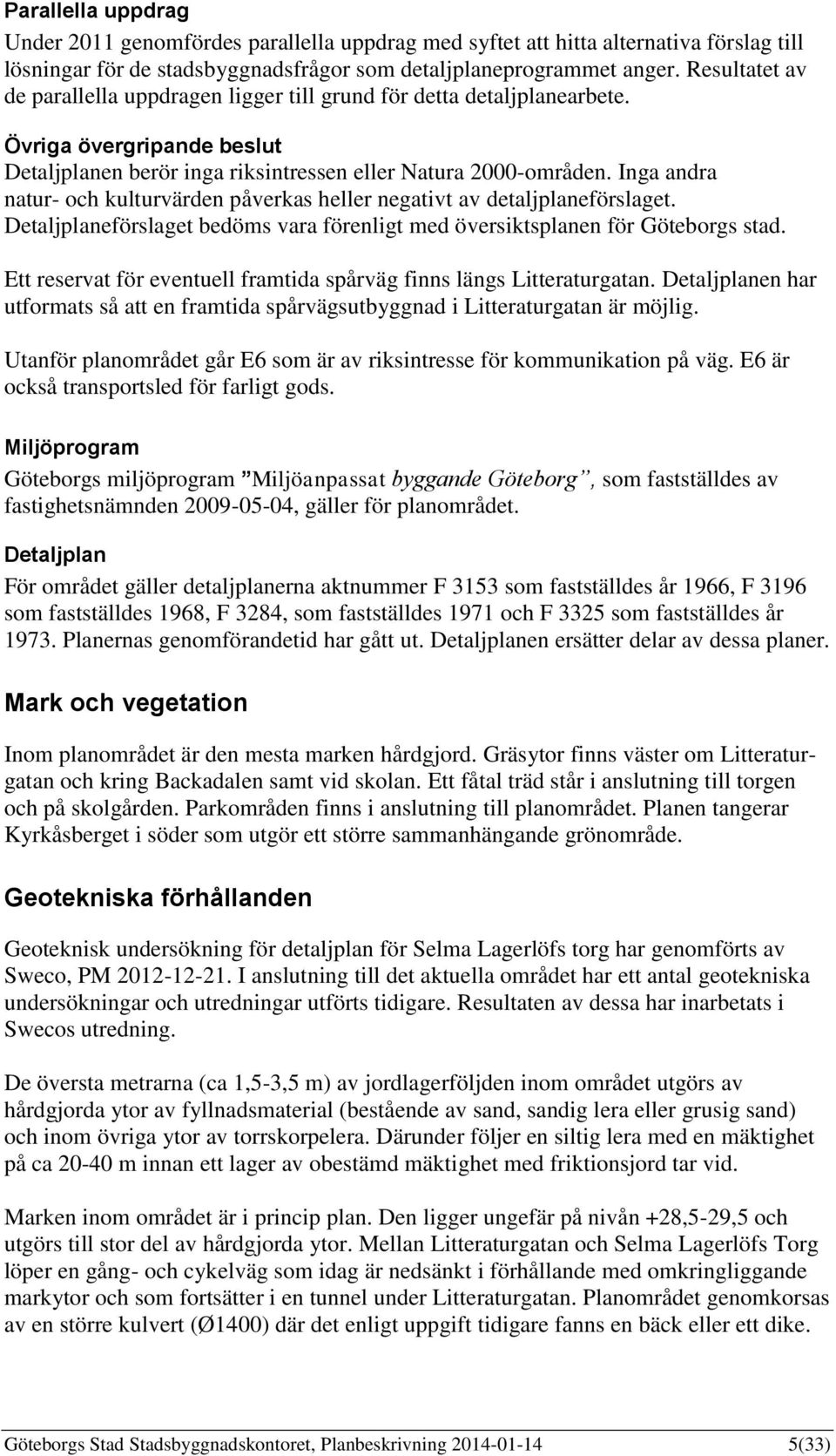 Inga andra natur- och kulturvärden påverkas heller negativt av detaljplaneförslaget. Detaljplaneförslaget bedöms vara förenligt med översiktsplanen för Göteborgs stad.