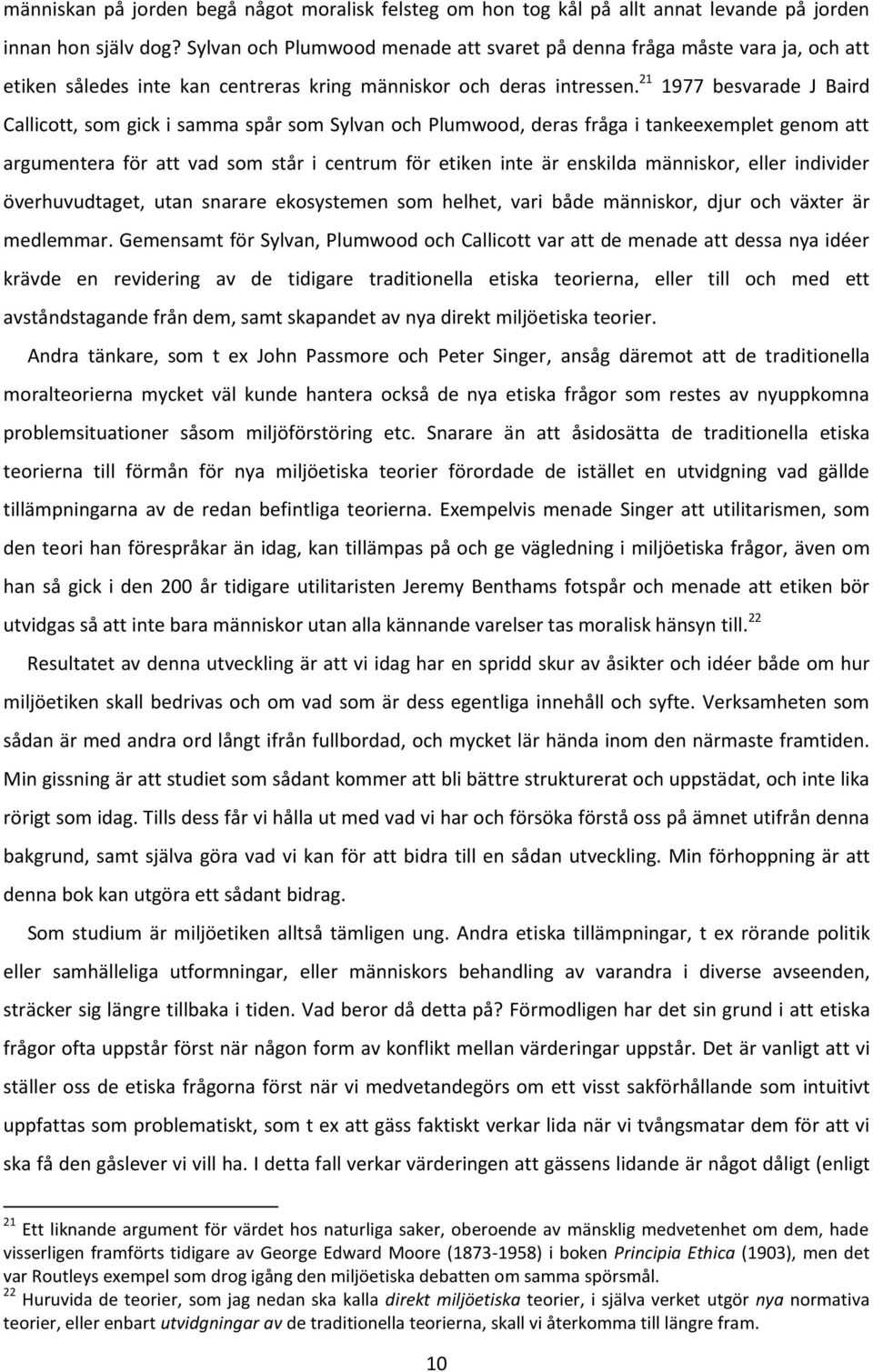 21 1977 besvarade J Baird Callicott, som gick i samma spår som Sylvan och Plumwood, deras fråga i tankeexemplet genom att argumentera för att vad som står i centrum för etiken inte är enskilda