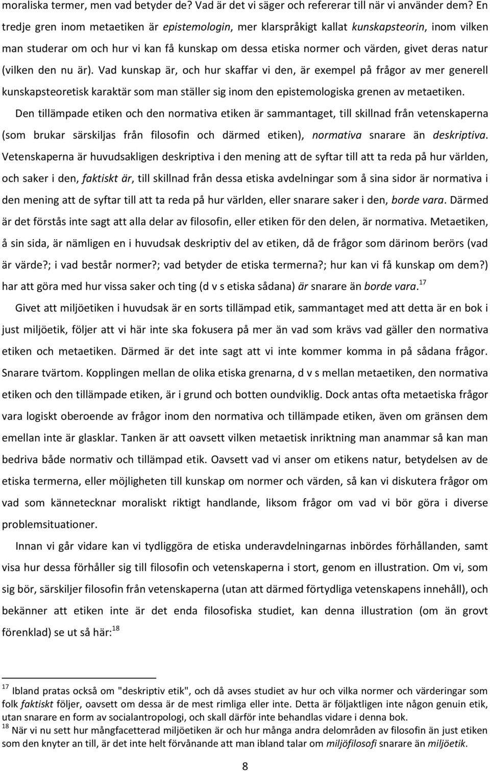 (vilken den nu är). Vad kunskap är, och hur skaffar vi den, är exempel på frågor av mer generell kunskapsteoretisk karaktär som man ställer sig inom den epistemologiska grenen av metaetiken.