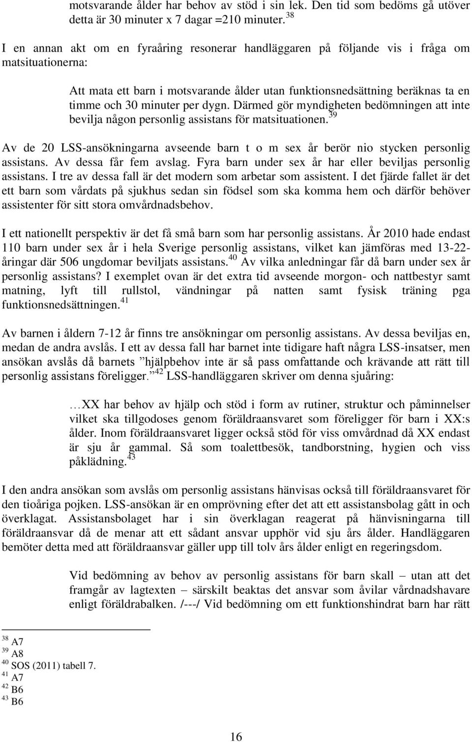 minuter per dygn. Därmed gör myndigheten bedömningen att inte bevilja någon personlig assistans för matsituationen.