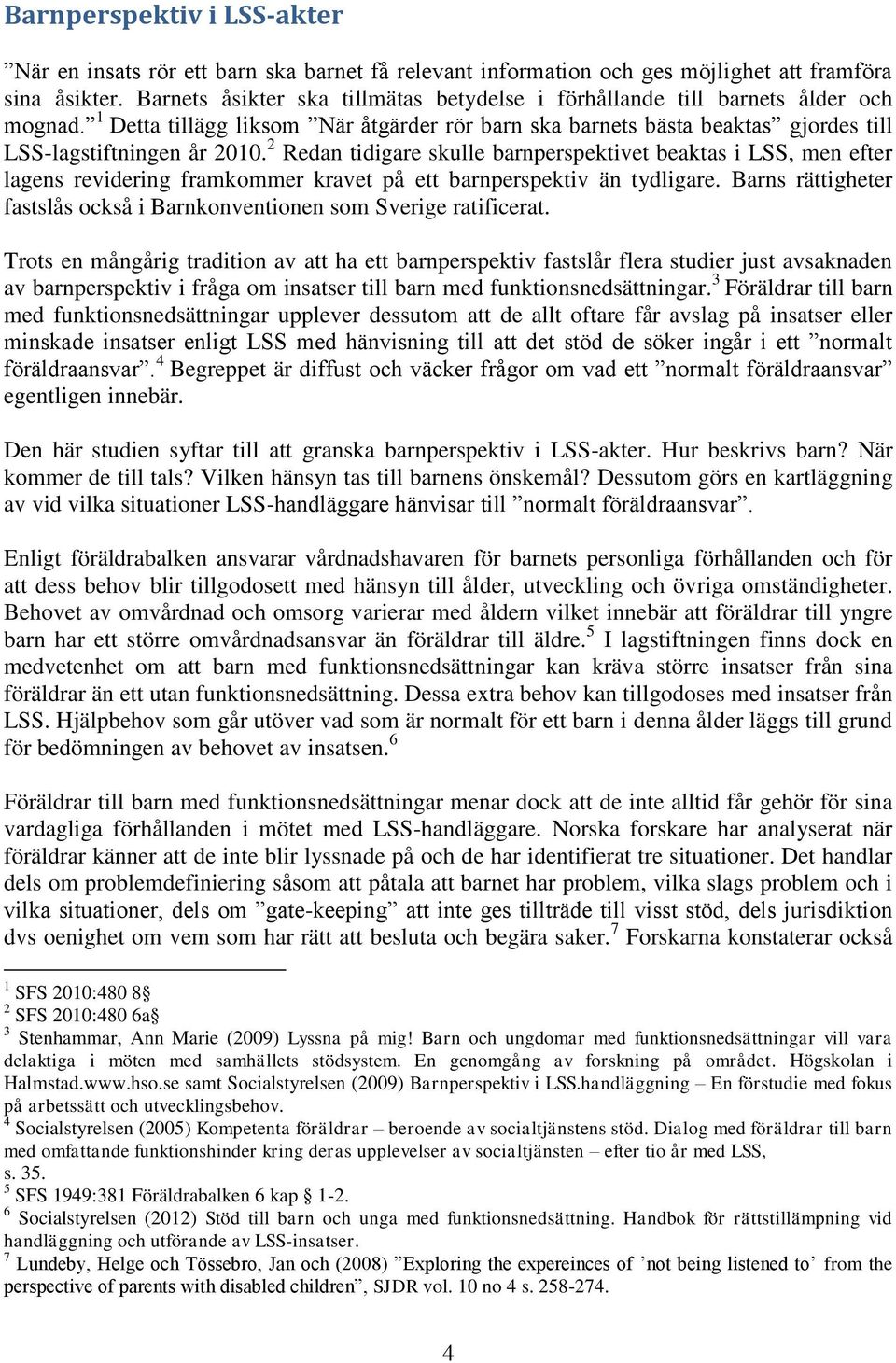 2 Redan tidigare skulle barnperspektivet beaktas i LSS, men efter lagens revidering framkommer kravet på ett barnperspektiv än tydligare.