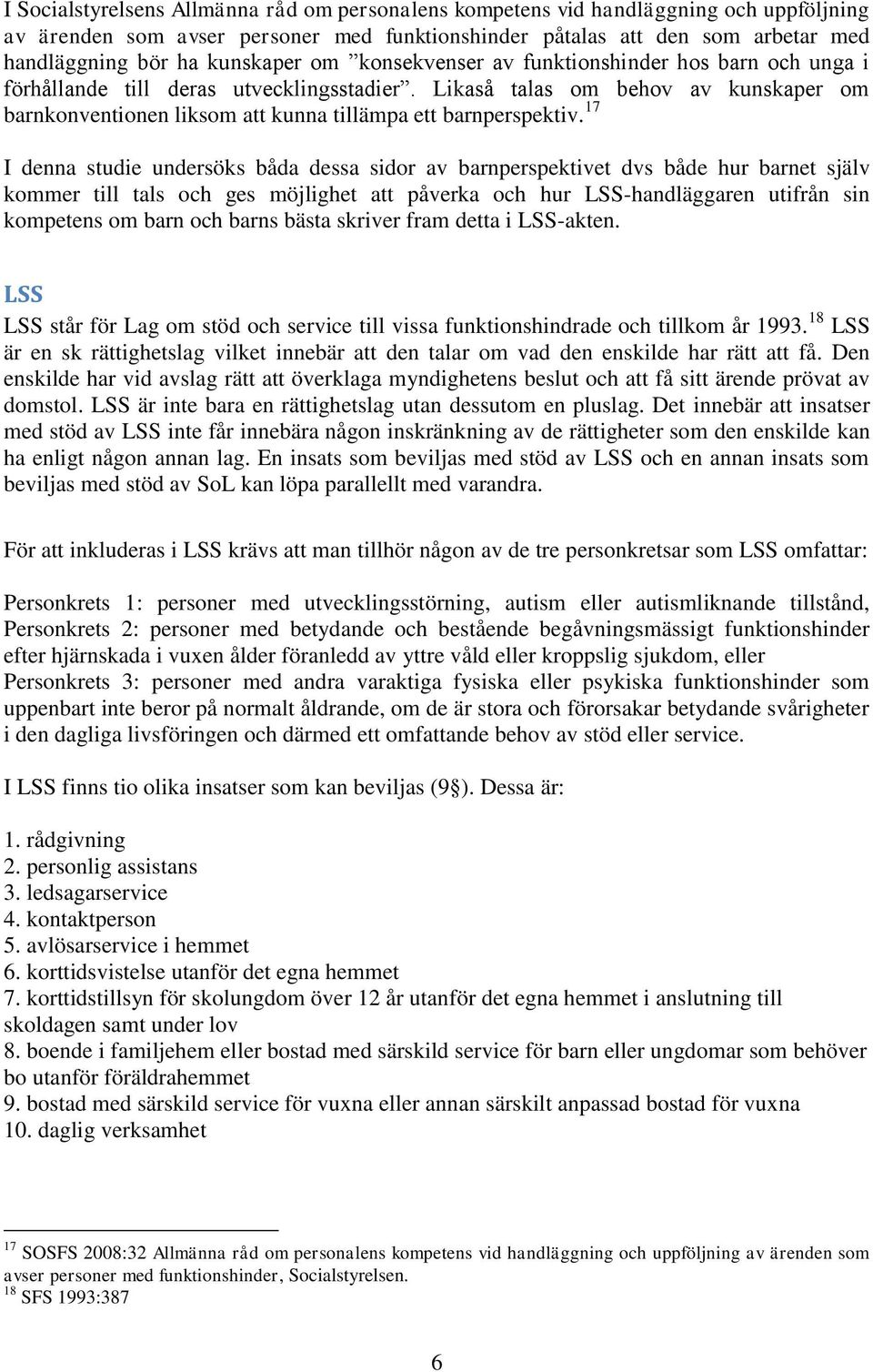 Likaså talas om behov av kunskaper om barnkonventionen liksom att kunna tillämpa ett barnperspektiv.