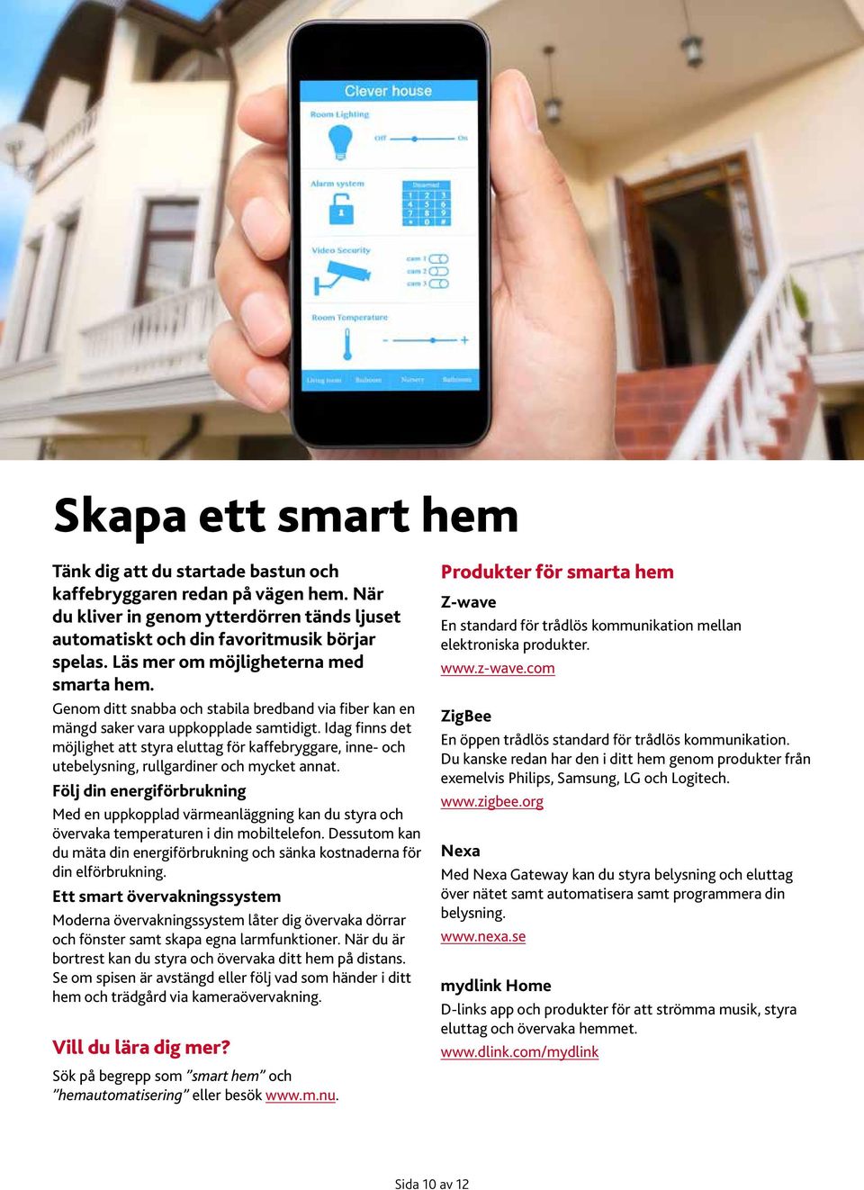 Idag finns det möjlighet att styra eluttag för kaffebryggare, inne- och utebelysning, rullgardiner och mycket annat.
